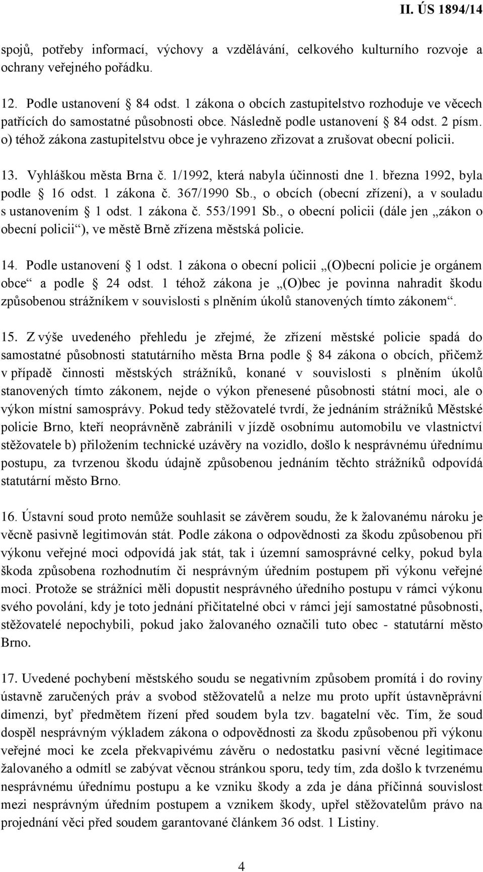 o) téhož zákona zastupitelstvu obce je vyhrazeno zřizovat a zrušovat obecní policii. 13. Vyhláškou města Brna č. 1/1992, která nabyla účinnosti dne 1. března 1992, byla podle 16 odst. 1 zákona č.