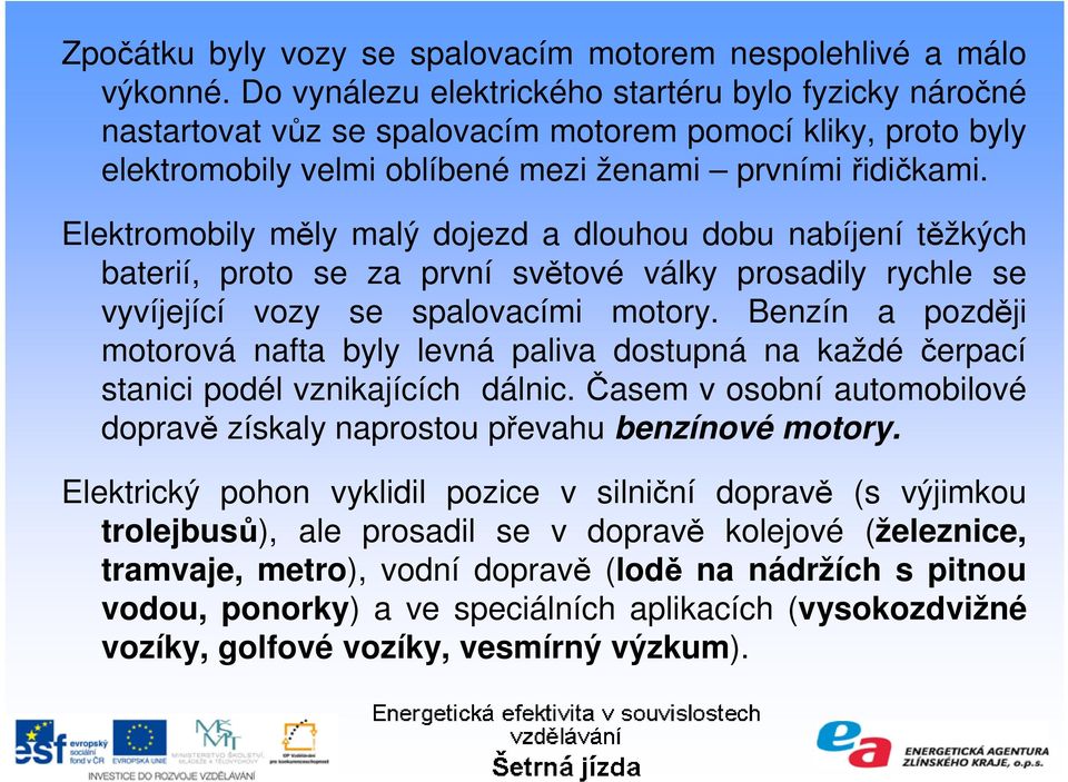 Elektromobily měly malý dojezd a dlouhou dobu nabíjení těžkých baterií, proto se za první světové války prosadily rychle se vyvíjející vozy se spalovacími motory.