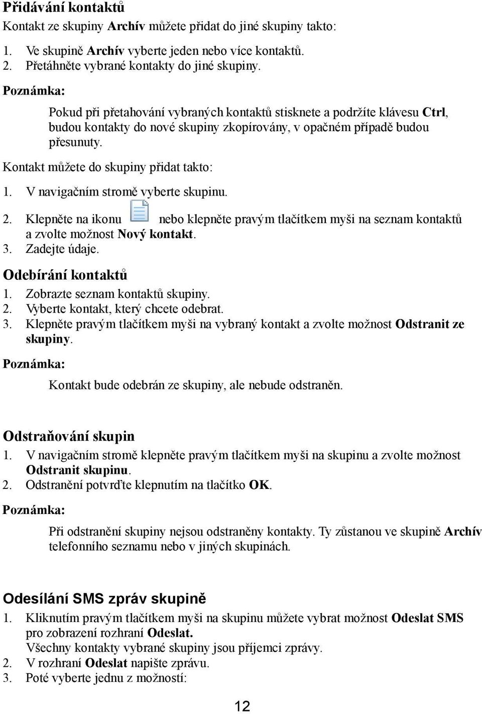 V navigačním stromě vyberte skupinu. 2. Klepněte na ikonu nebo klepněte pravým tlačítkem myši na seznam kontaktů a zvolte možnost Nový kontakt. 3. Zadejte údaje. Odebírání kontaktů 1.