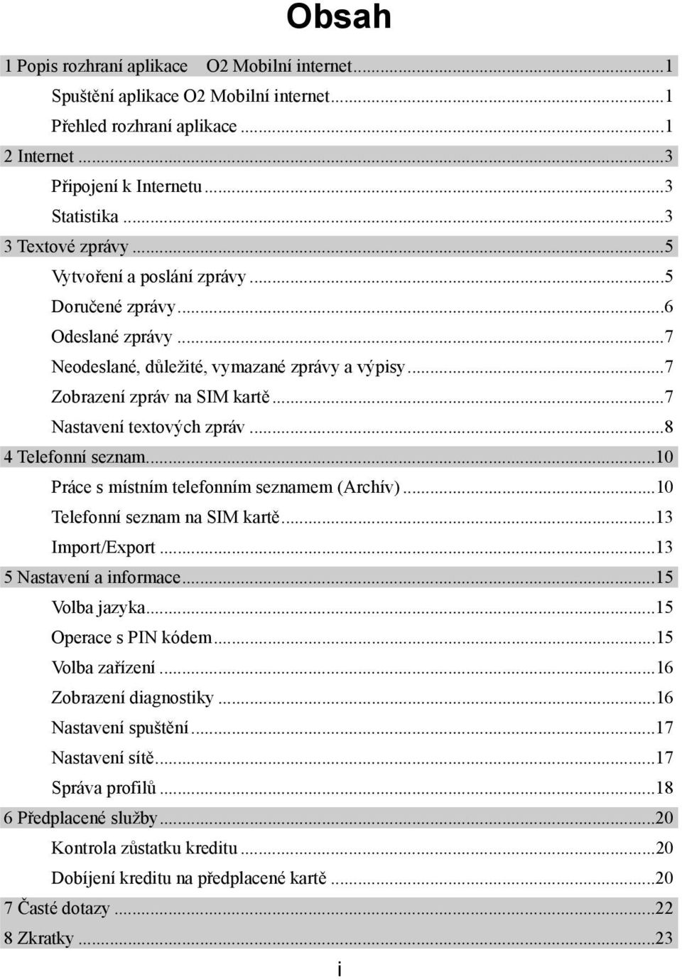 ..8 4 Telefonní seznam...10 Práce s místním telefonním seznamem (Archív)...10 Telefonní seznam na SIM kartě...13 Import/Export...13 5 Nastavení a informace...15 Volba jazyka...15 Operace s PIN kódem.