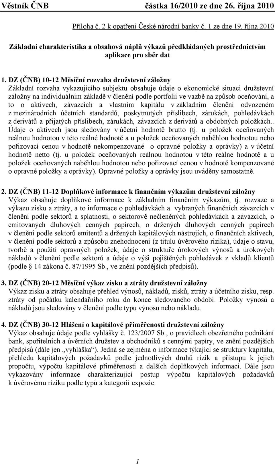 DZ (ČNB) 10-12 Měsíční rozvaha družstevní záložny Základní rozvaha vykazujícího subjektu obsahuje údaje o ekonomické situaci družstevní záložny na individuálním základě v členění podle portfolií ve