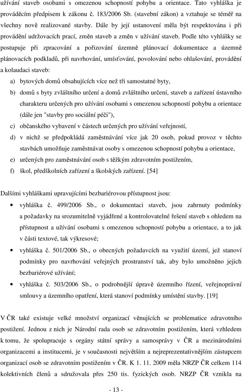 Podle této vyhlášky se postupuje při zpracování a pořizování územně plánovací dokumentace a územně plánovacích podkladů, při navrhování, umísťování, povolování nebo ohlašování, provádění a kolaudaci