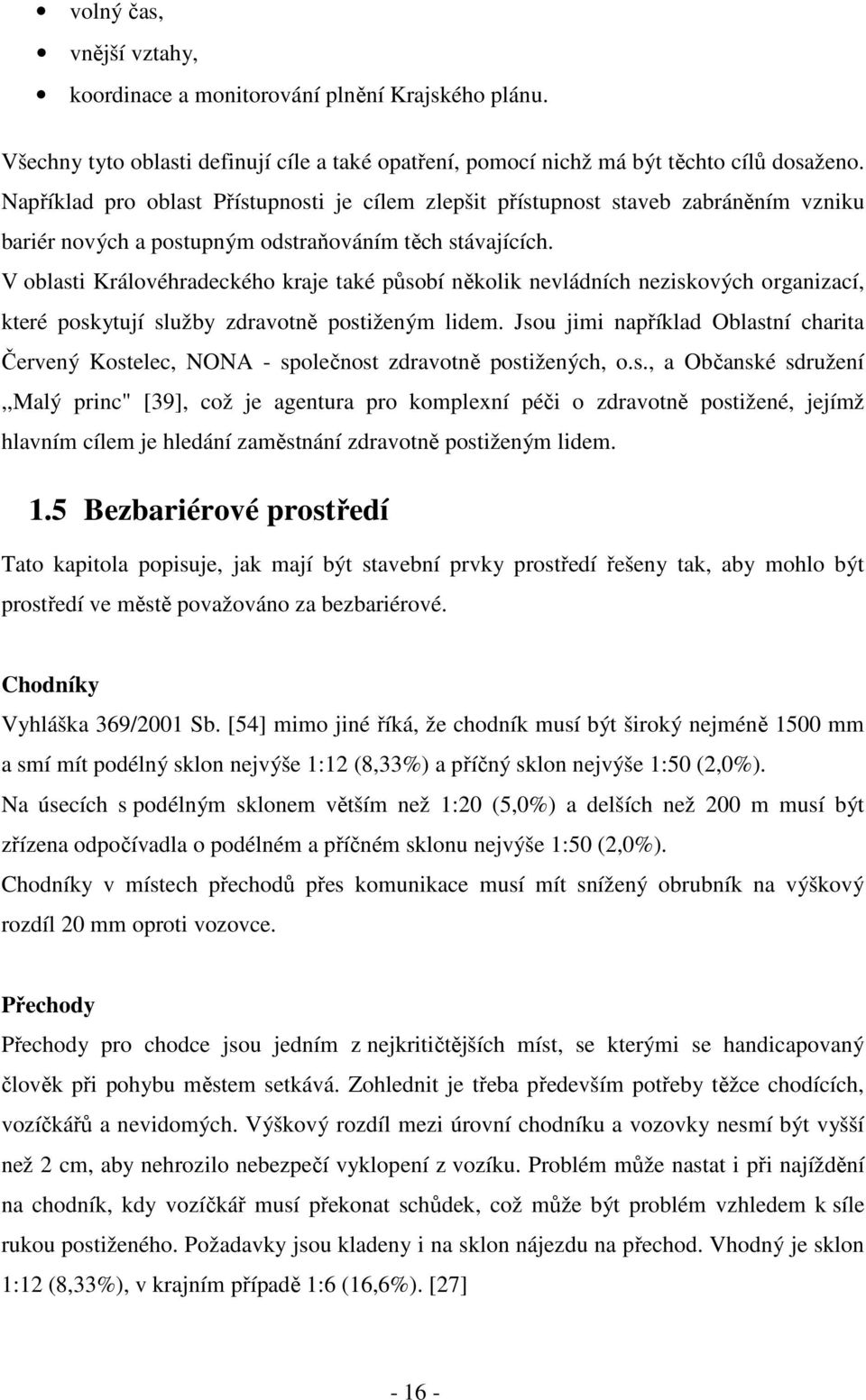 V oblasti Královéhradeckého kraje také působí několik nevládních neziskových organizací, které poskytují služby zdravotně postiženým lidem.