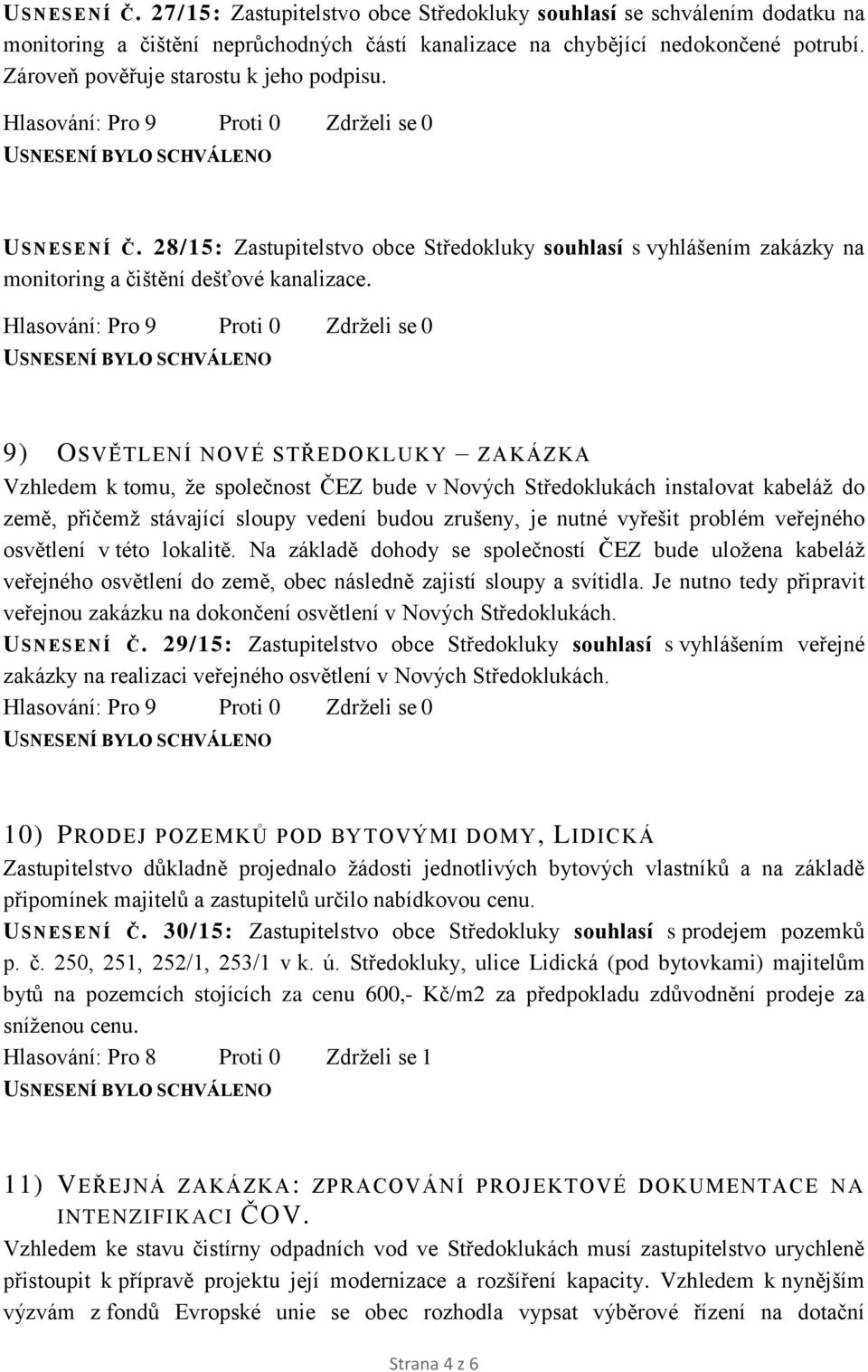 9) OSVĚTLENÍ NOVÉ STŘEDOKLUKY ZAKÁZKA Vzhledem k tomu, že společnost ČEZ bude v Nových Středoklukách instalovat kabeláž do země, přičemž stávající sloupy vedení budou zrušeny, je nutné vyřešit