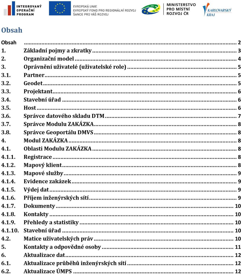 .. 8 4.1.2. Mapový klient... 8 4.1.3. Mapové služby... 9 4.1.4. Evidence zakázek... 9 4.1.5. Výdej dat... 9 4.1.6. Příjem inženýrských sítí... 9 4.1.7. Dokumenty... 10 4.1.8. Kontakty... 10 4.1.9. Přehledy a statistiky.