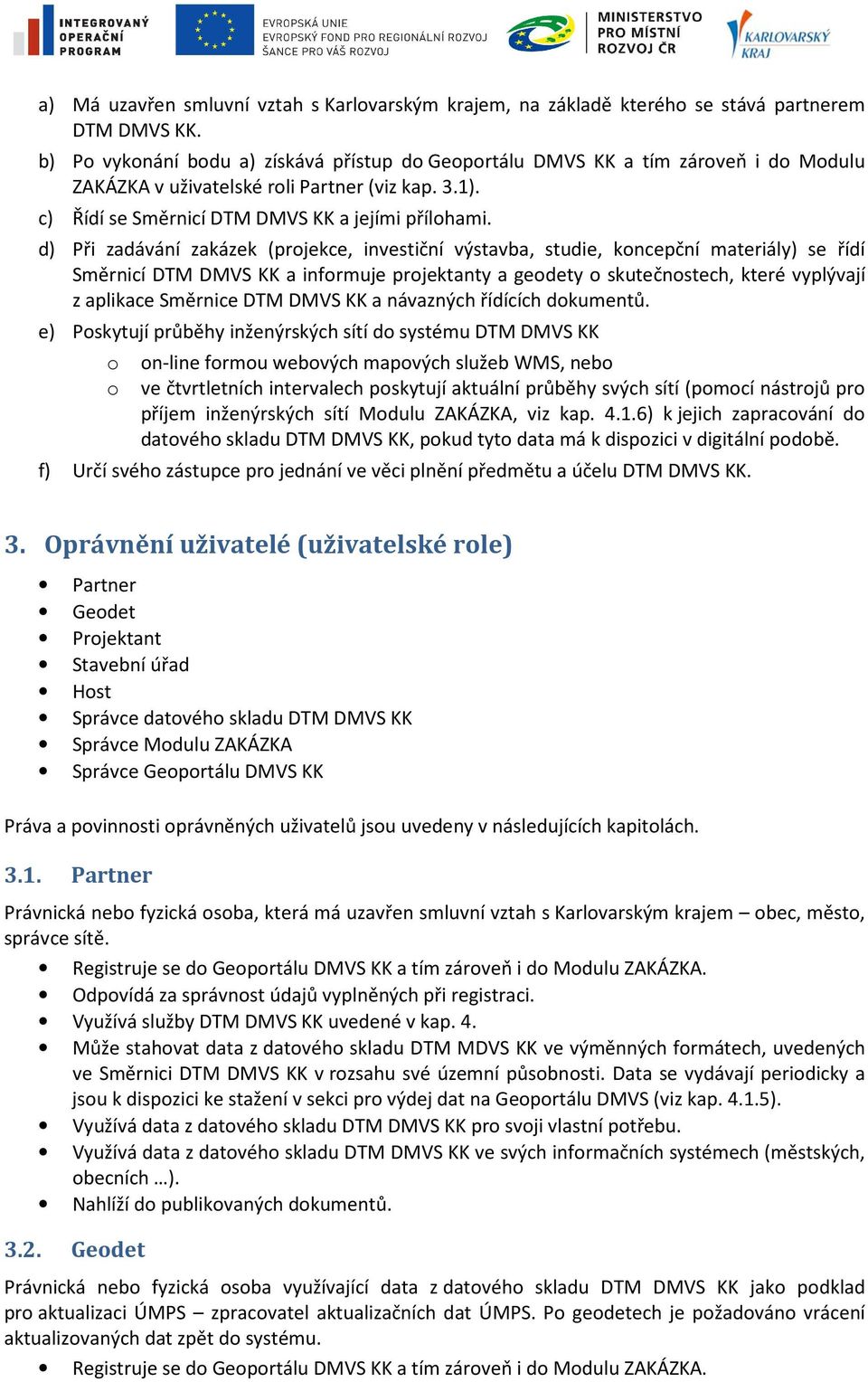 d) Při zadávání zakázek (projekce, investiční výstavba, studie, koncepční materiály) se řídí Směrnicí DTM DMVS KK a informuje projektanty a geodety o skutečnostech, které vyplývají z aplikace