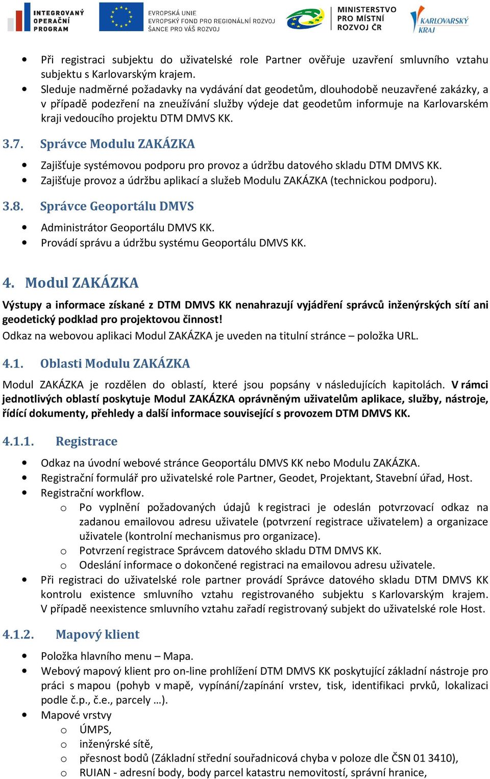 DTM DMVS KK. 3.7. Správce Modulu ZAKÁZKA Zajišťuje systémovou podporu pro provoz a údržbu datového skladu DTM DMVS KK. Zajišťuje provoz a údržbu aplikací a služeb Modulu ZAKÁZKA (technickou podporu).