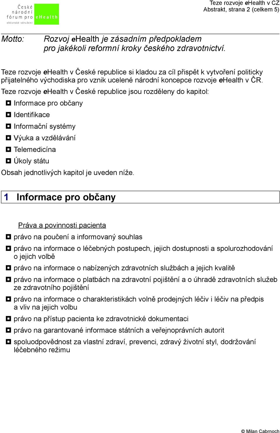 Teze rozvoje ehealth v České republice jsou rozděleny do kapitol: Informace pro občany Identifikace Informační systémy Výuka a vzdělávání Telemedicína Úkoly státu Obsah jednotlivých kapitol je uveden