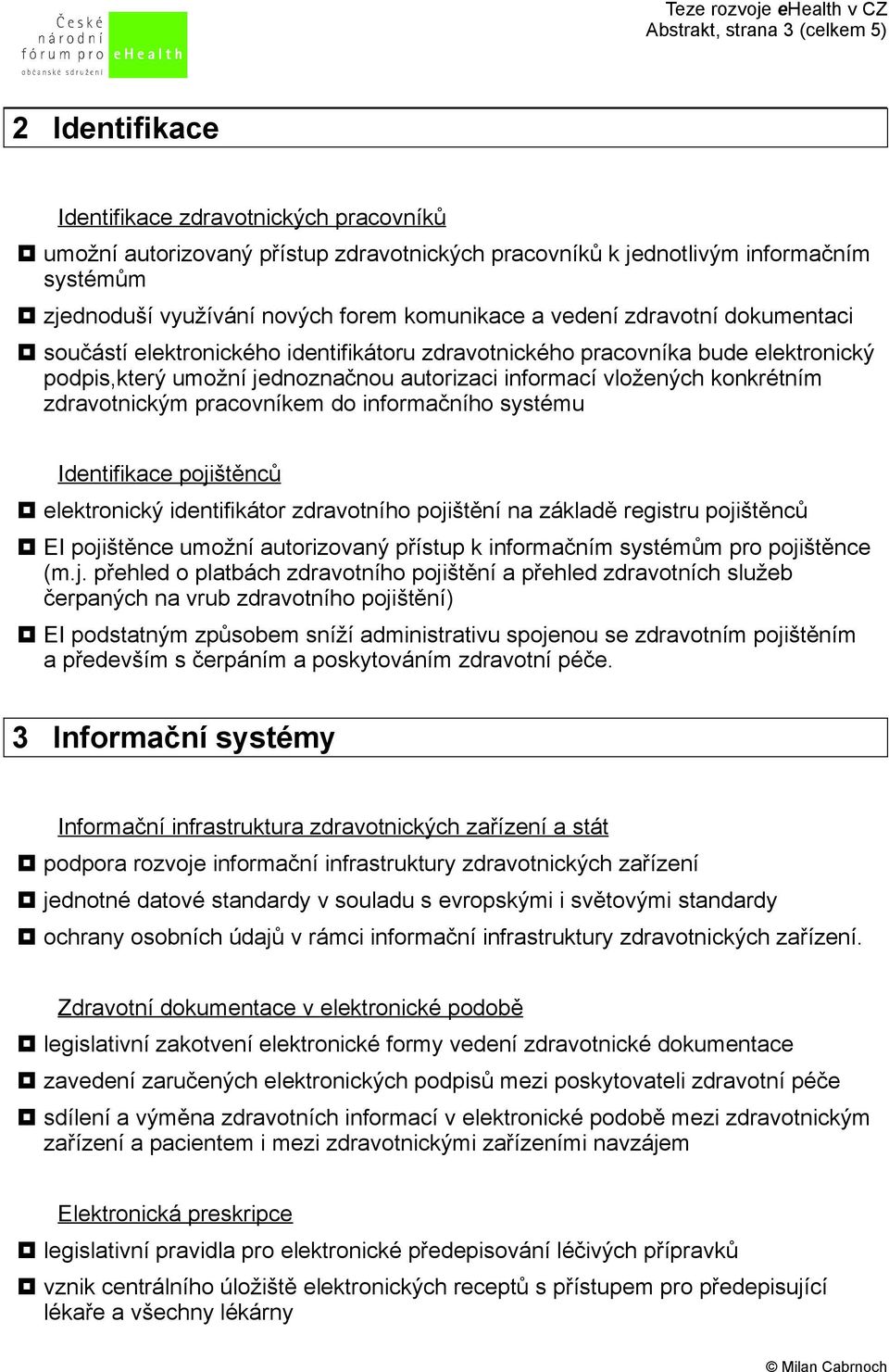 vložených konkrétním zdravotnickým pracovníkem do informačního systému Identifikace pojištěnců elektronický identifikátor zdravotního pojištění na základě registru pojištěnců EI pojištěnce umožní