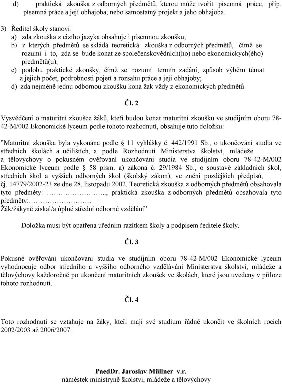 ze společenskovědních(ho) nebo ekonomických(ého) předmětů(u); c) podobu praktické zkoušky, čímž se rozumí termín zadání, způsob výběru témat a jejich počet, podrobnosti pojetí a rozsahu práce a její