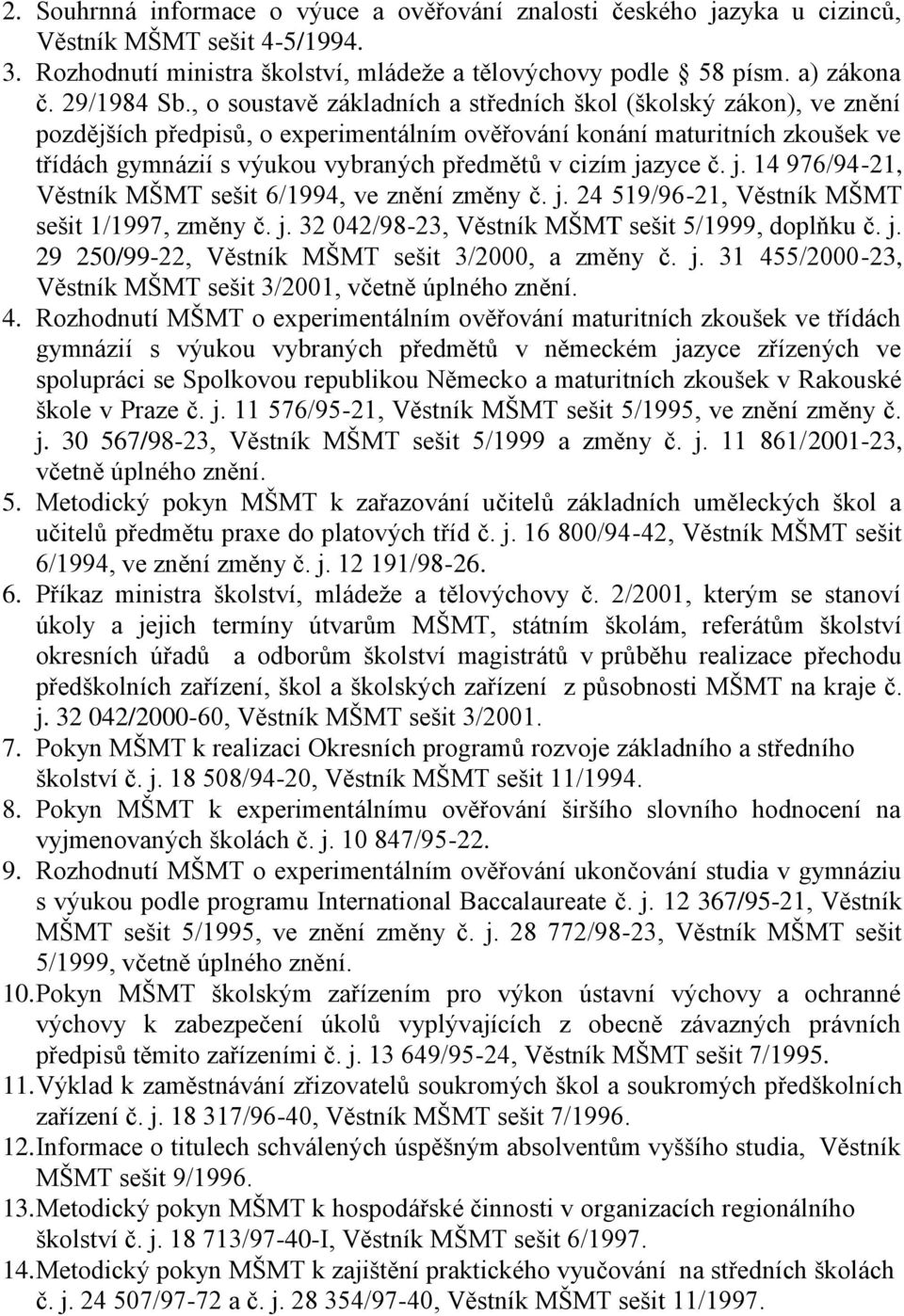 jazyce č. j. 14 976/94-21, Věstník MŠMT sešit 6/1994, ve znění změny č. j. 24 519/96-21, Věstník MŠMT sešit 1/1997, změny č. j. 32 042/98-23, Věstník MŠMT sešit 5/1999, doplňku č. j. 29 250/99-22, Věstník MŠMT sešit 3/2000, a změny č.