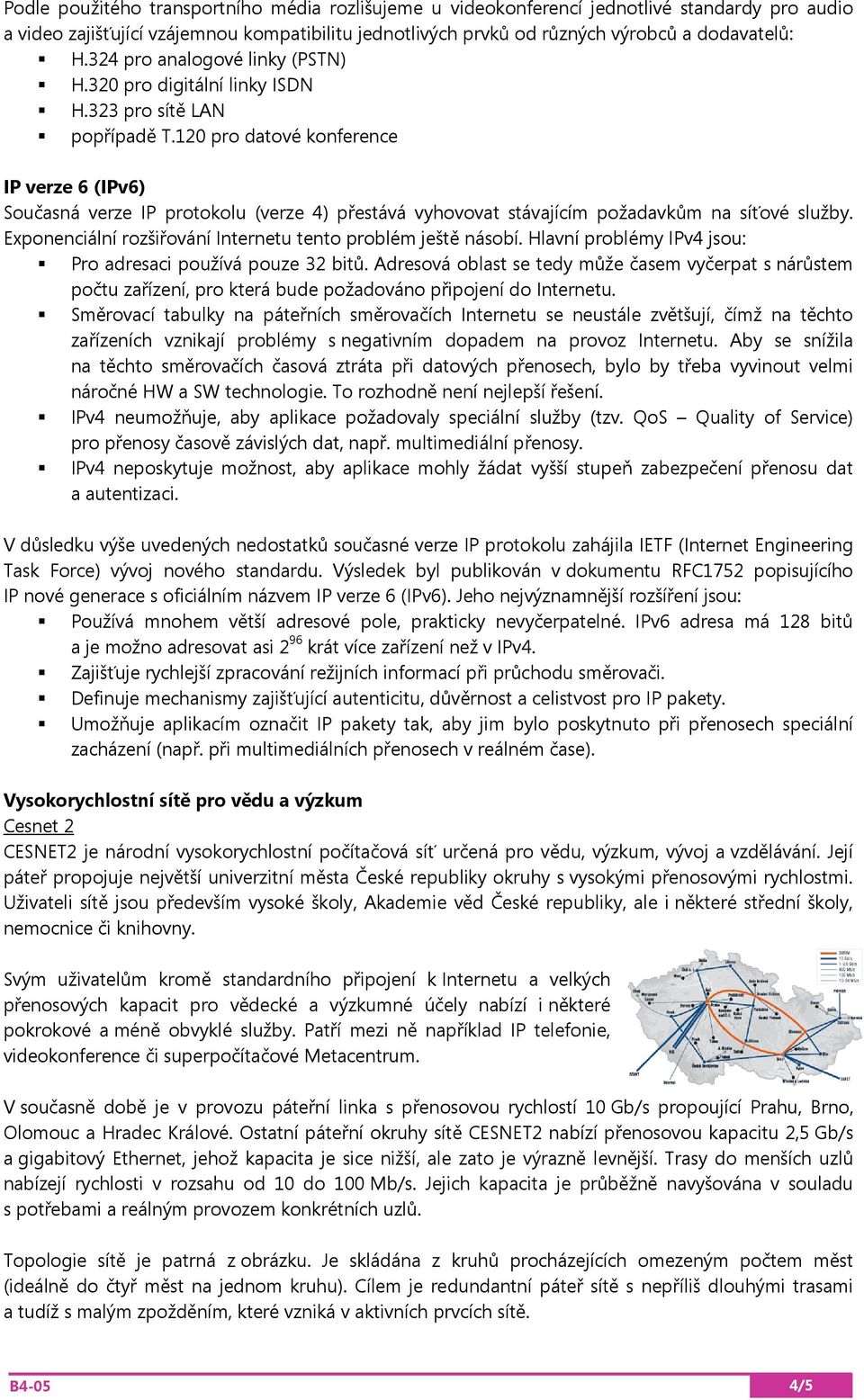 120 pro datové konference IP verze 6 (IPv6) Současná verze IP protokolu (verze 4) přestává vyhovovat stávajícím požadavkům na síťové služby.