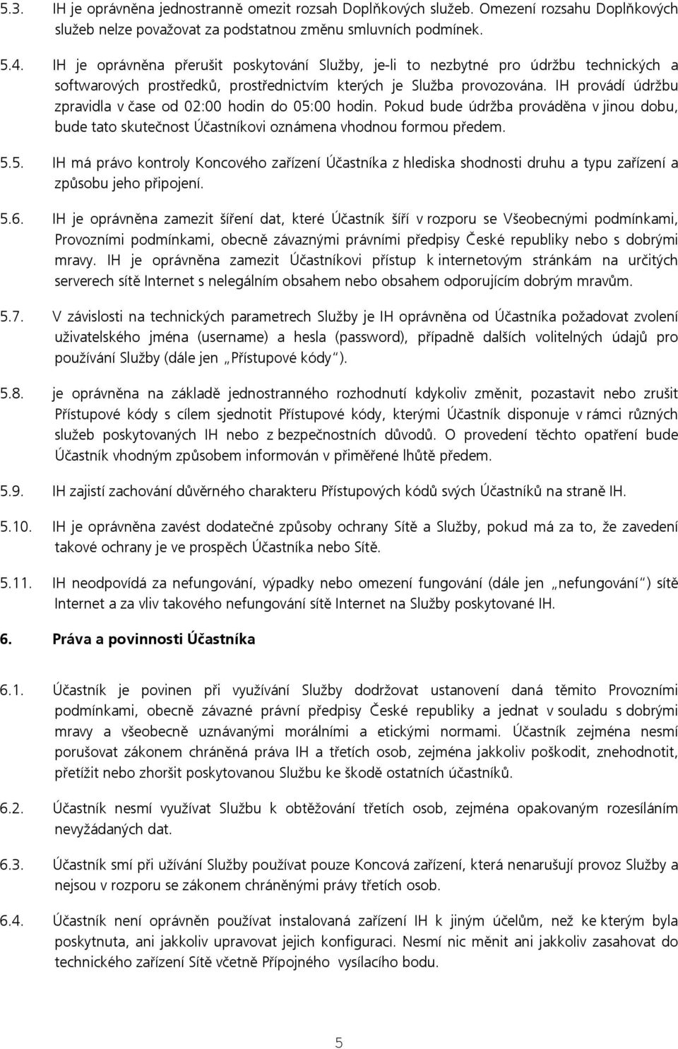 IH provádí údržbu zpravidla v čase od 02:00 hodin do 05:00 hodin. Pokud bude údržba prováděna v jinou dobu, bude tato skutečnost Účastníkovi oznámena vhodnou formou předem. 5.5. IH má právo kontroly Koncového zařízení Účastníka z hlediska shodnosti druhu a typu zařízení a způsobu jeho připojení.