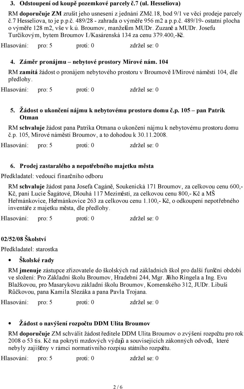 104 RM zamítá žádost o pronájem nebytového prostoru v Broumově I/Mírové náměstí 104, dle předlohy. 5. Žádost o ukončení nájmu k nebytovému prostoru domu č.p. 105 pan Patrik Otman RM schvaluje žádost pana Patrika Otmana o ukončení nájmu k nebytovému prostoru domu č.