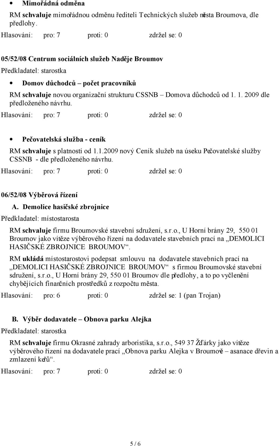 Pečovatelská služba - ceník RM schvaluje s platností od 1.1.2009 nový Ceník služeb na úseku Pečovatelské služby CSSNB - dle předloženého návrhu. 06/52/08 Výběrová řízení A.