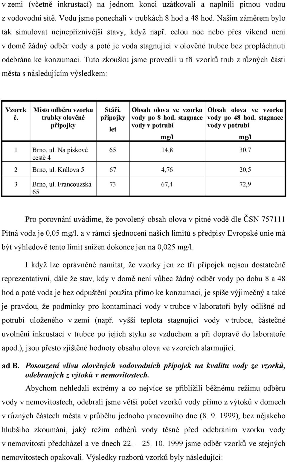 celou noc nebo přes víkend není v domě žádný odběr vody a poté je voda stagnující v olověné trubce bez propláchnutí odebrána ke konzumaci.