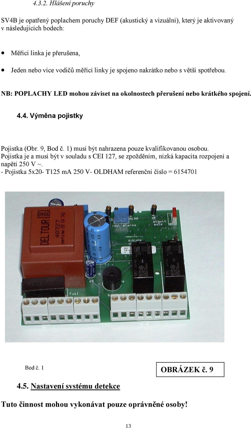 vodičů měřící linky je spojeno nakrátko nebo s větší spotřebou. NB: POPLACHY LED mohou záviset na okolnostech přerušení nebo krátkého spojení. 4.