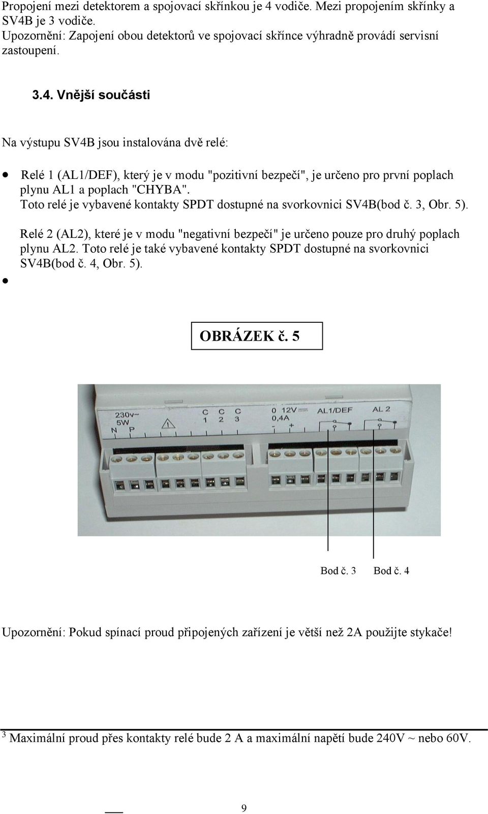 Toto relé je vybavené kontakty SPDT dostupné na svorkovnici SV4B(bod č. 3, Obr. 5). Relé 2 (AL2), které je v modu "negativní bezpečí" je určeno pouze pro druhý poplach plynu AL2.