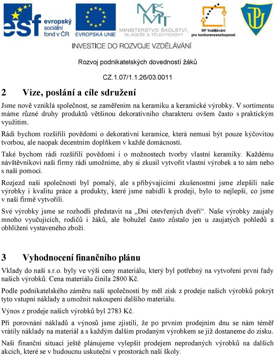 Rádi bychom rozšířili povědomí o dekorativní keramice, která nemusí být pouze kýčovitou tvorbou, ale naopak decentním doplňkem v každé domácnosti.