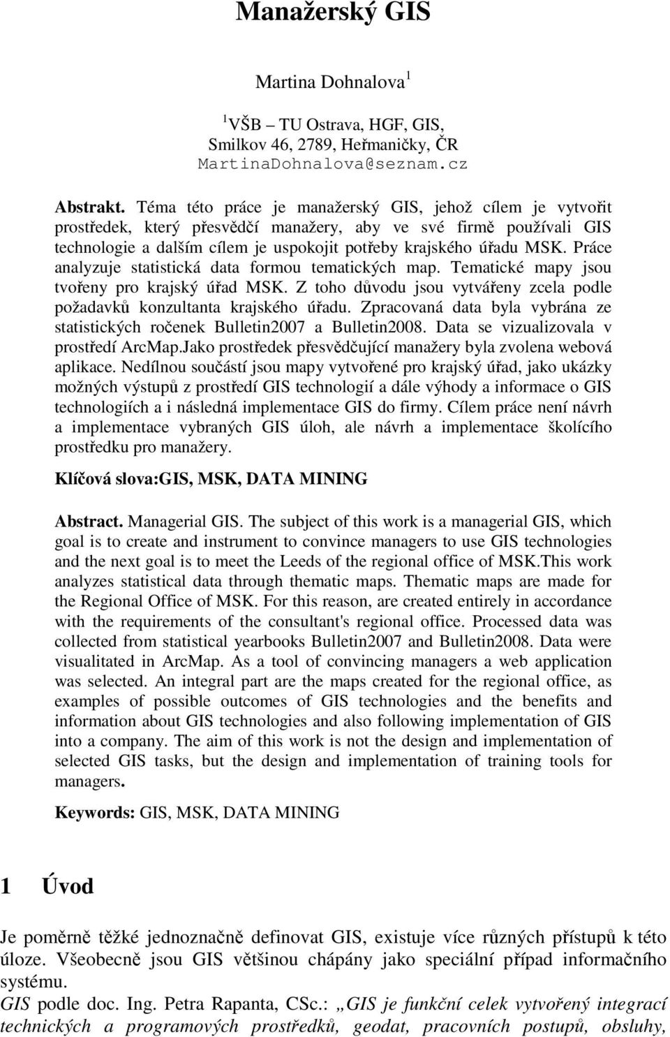 Práce analyzuje statistická data formou tematických map. Tematické mapy jsou tvořeny pro krajský úřad MSK. Z toho důvodu jsou vytvářeny zcela podle požadavků konzultanta krajského úřadu.