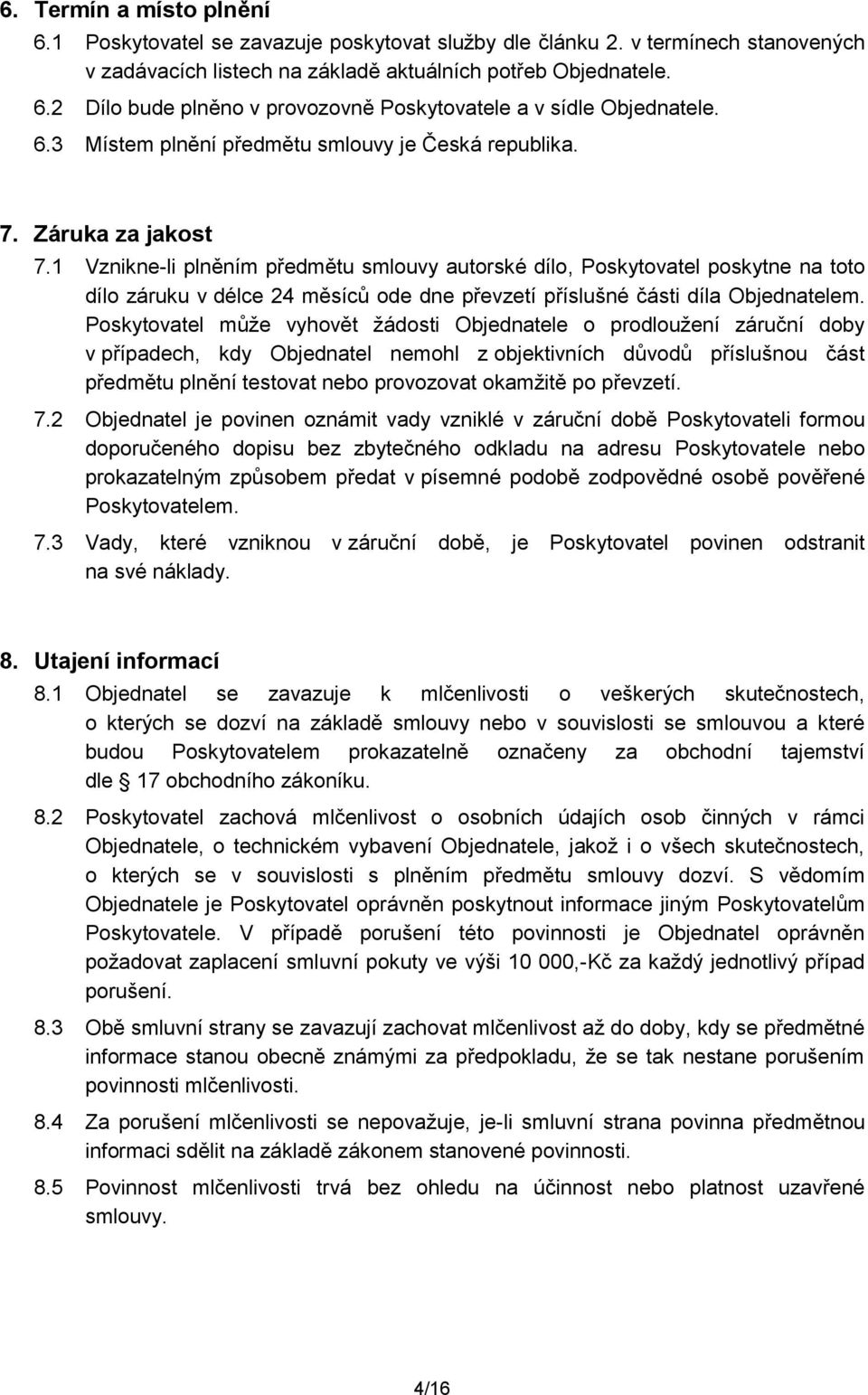 1 Vznikne-li plněním předmětu smluvy autrské díl, Pskytvatel pskytne na tt díl záruku v délce 24 měsíců de dne převzetí příslušné části díla Objednatelem.