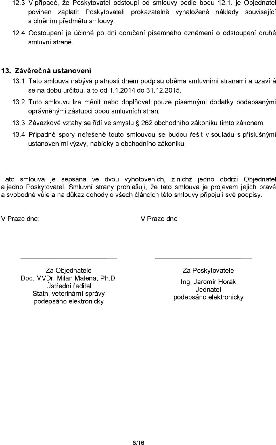 13.3 Závazkvé vztahy se řídí ve smyslu 262 bchdníh zákníku tímt záknem. 13.4 Případné spry neřešené tut smluvu se budu řešit v suladu s příslušnými ustanveními výzvy, nabídky a bchdníh zákníku.