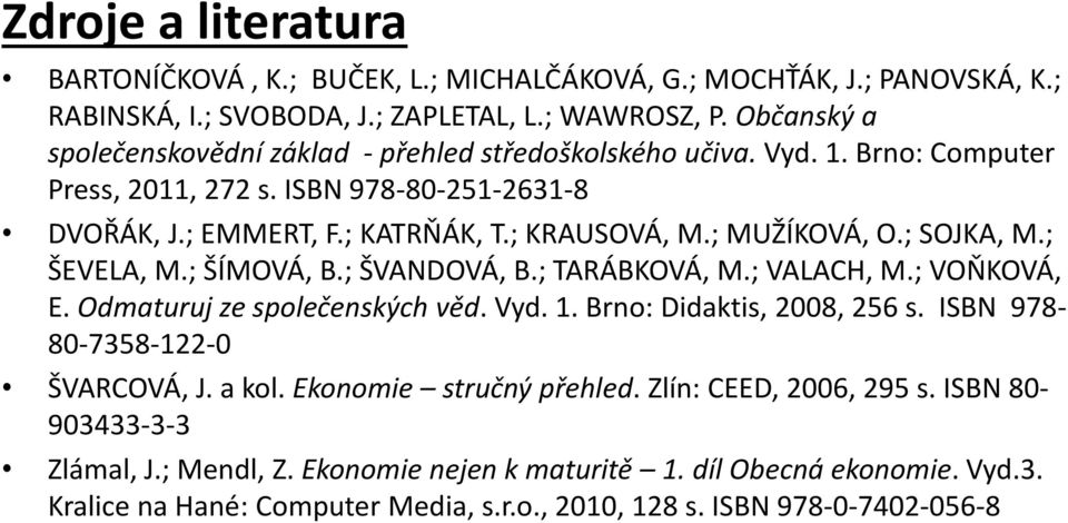 ; MUŽÍKOVÁ, O.; SOJKA, M.; ŠEVELA, M.; ŠÍMOVÁ, B.; ŠVANDOVÁ, B.; TARÁBKOVÁ, M.; VALACH, M.; VOŇKOVÁ, E. Odmaturuj ze společenských věd. Vyd. 1. Brno: Didaktis, 2008, 256 s.