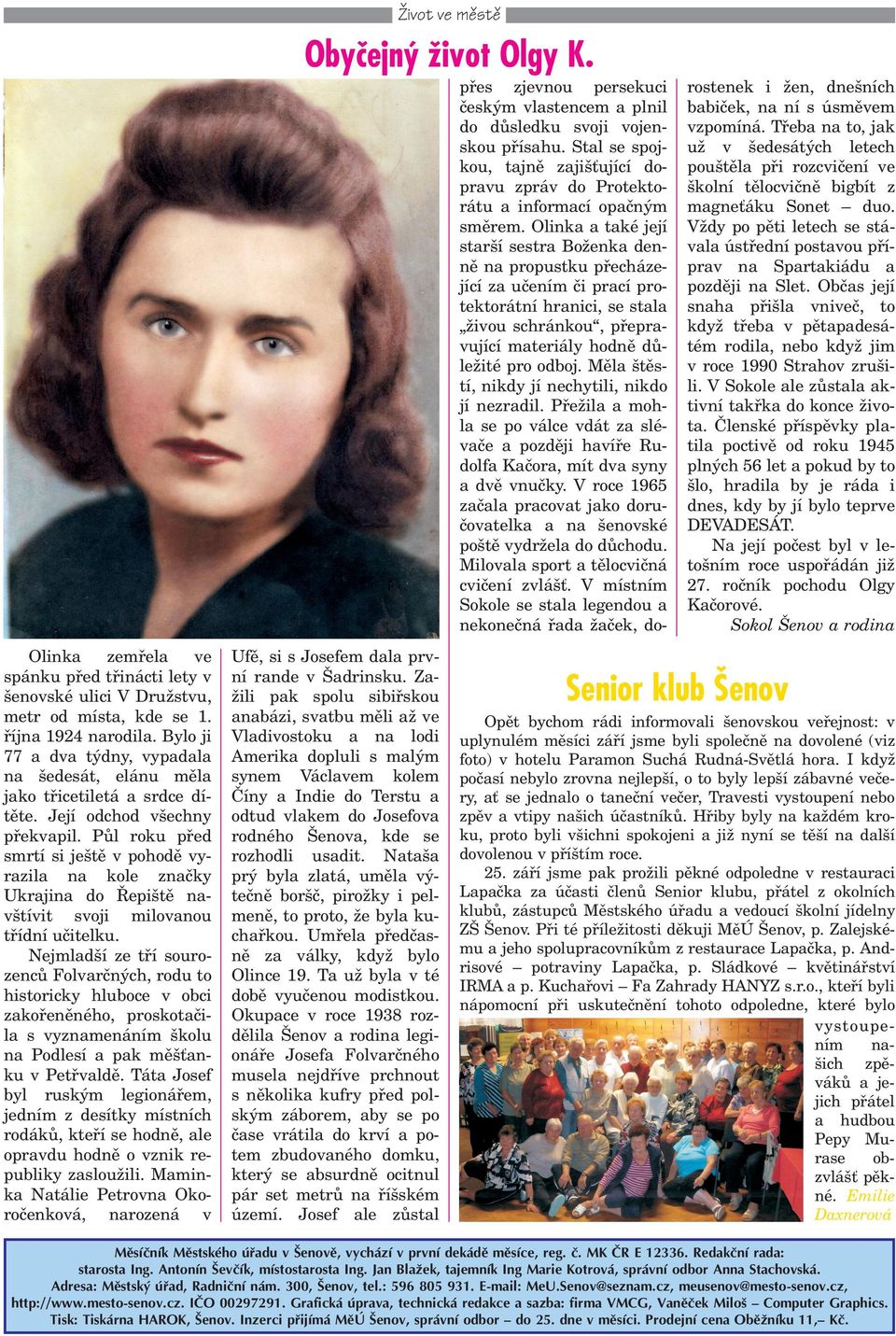 Olinka a také její star í sestra Bo enka dennì na propustku pøecházející za uèením èi prací protektorátní hranici, se stala ivou schránkou, pøepravující materiály hodnì dùle ité pro odboj.
