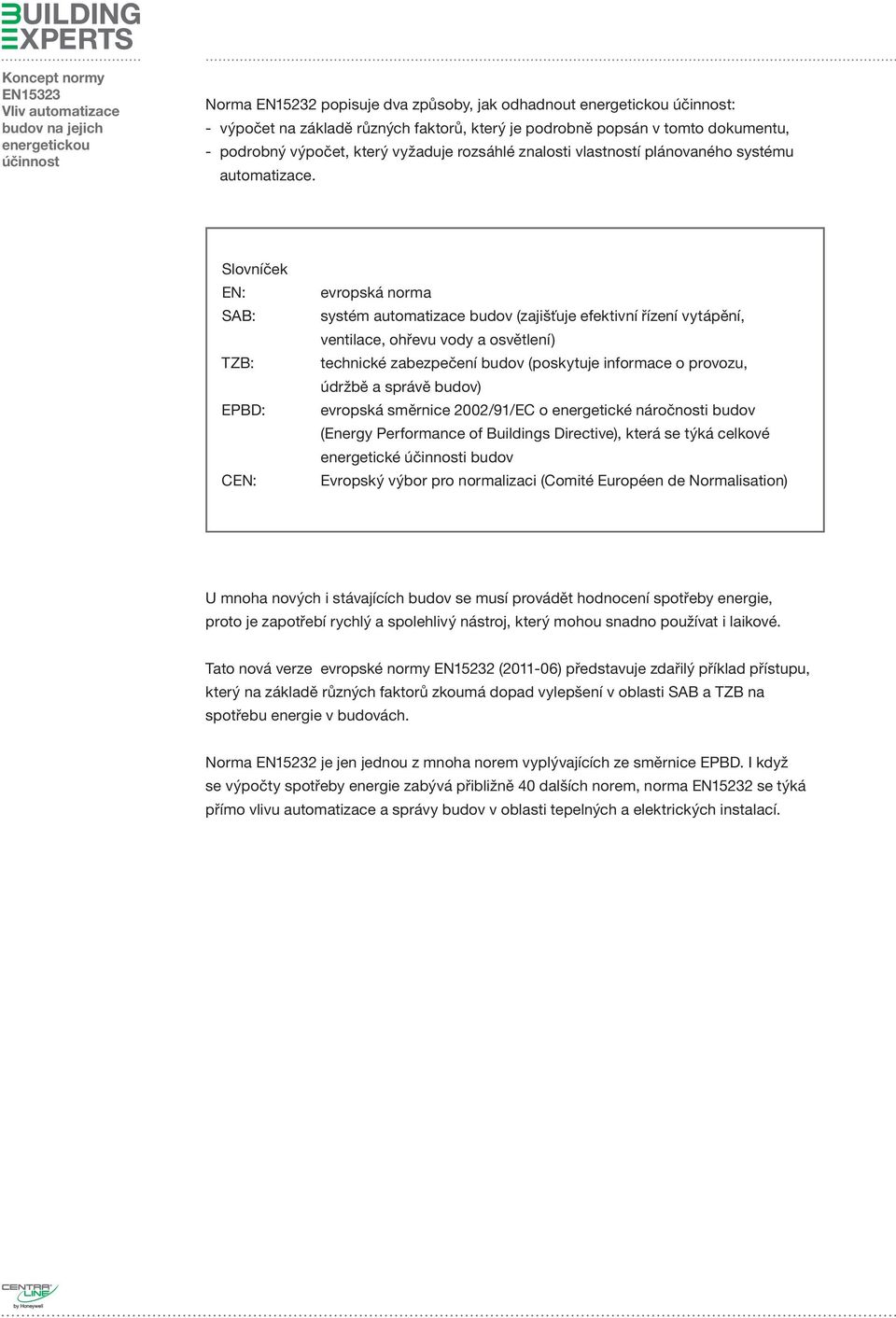 Slovníček EN: SAB: TZB: EPBD: CEN: evropská norma systém automatizace budov (zajišťuje efektivní řízení vytápění, ventilace, ohřevu vody a ) technické zabezpečení budov (poskytuje informace o