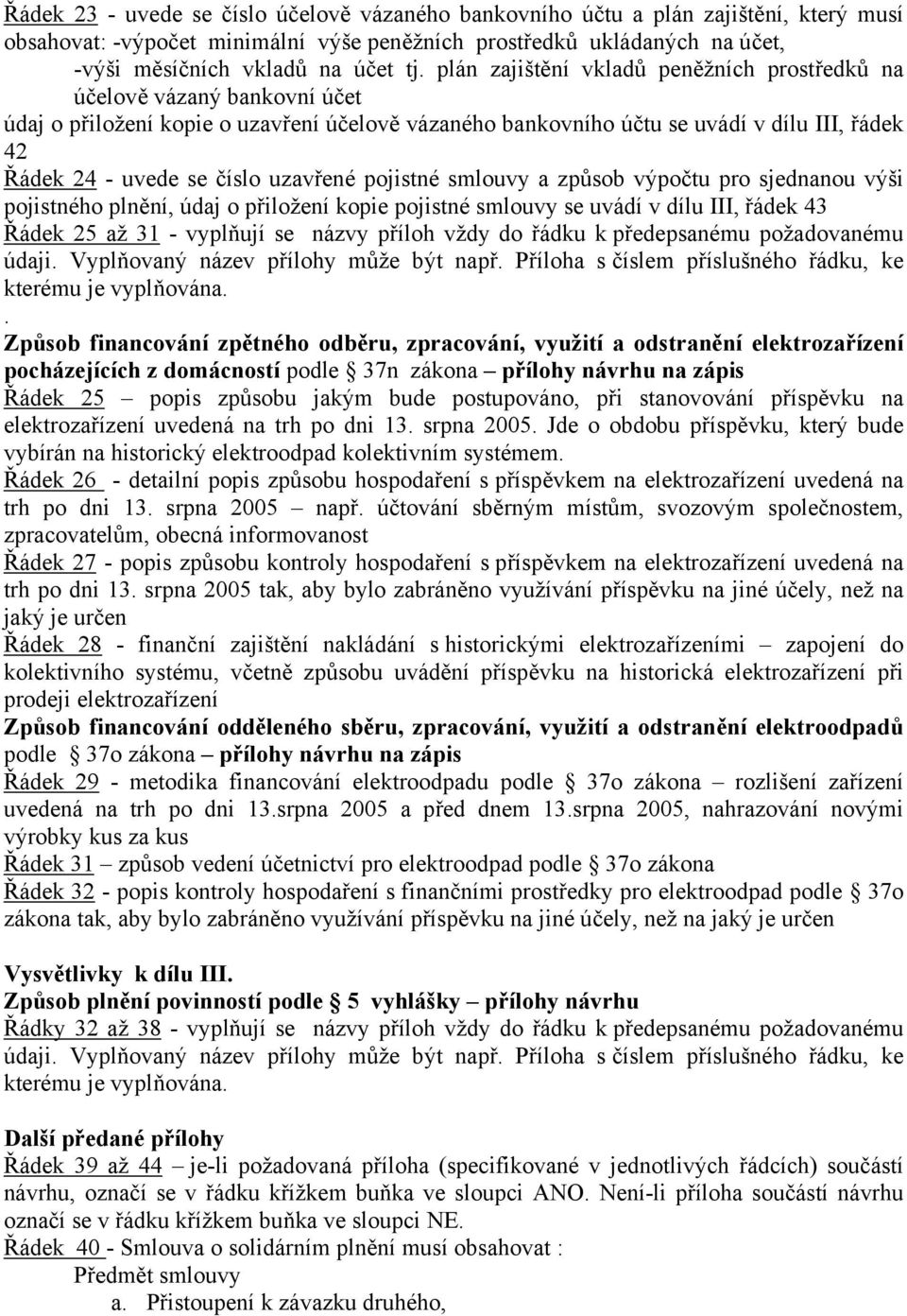 uzavřené pojistné smlouvy a způsob výpočtu pro sjednanou výši pojistného plnění, údaj o přiložení kopie pojistné smlouvy se uvádí v dílu III, řádek 43 Řádek 25 až 31 - vyplňují se názvy příloh vždy