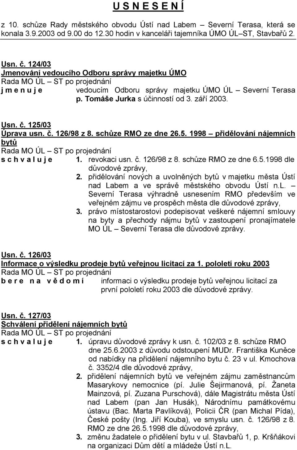 schůze RMO ze dne 26.5. 1998 přidělování nájemních bytů s c h v a l u j e 1. revokaci usn. č. 126/98 z 8. schůze RMO ze dne 6.5.1998 dle důvodové zprávy, 2.