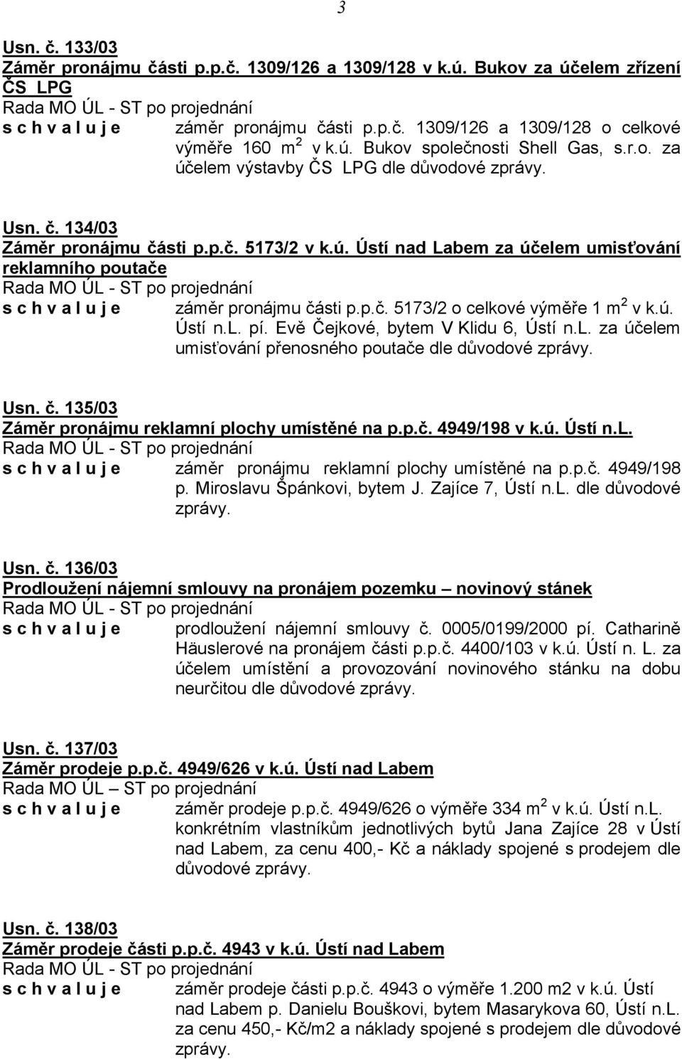 ú. Ústí n.l. pí. Evě Čejkové, bytem V Klidu 6, Ústí n.l. za účelem umisťování přenosného poutače dle Usn. č. 135/03 Záměr pronájmu reklamní plochy umístěné na p.p.č. 4949/198 v k.ú. Ústí n.l. s c h v a l u j e záměr pronájmu reklamní plochy umístěné na p.
