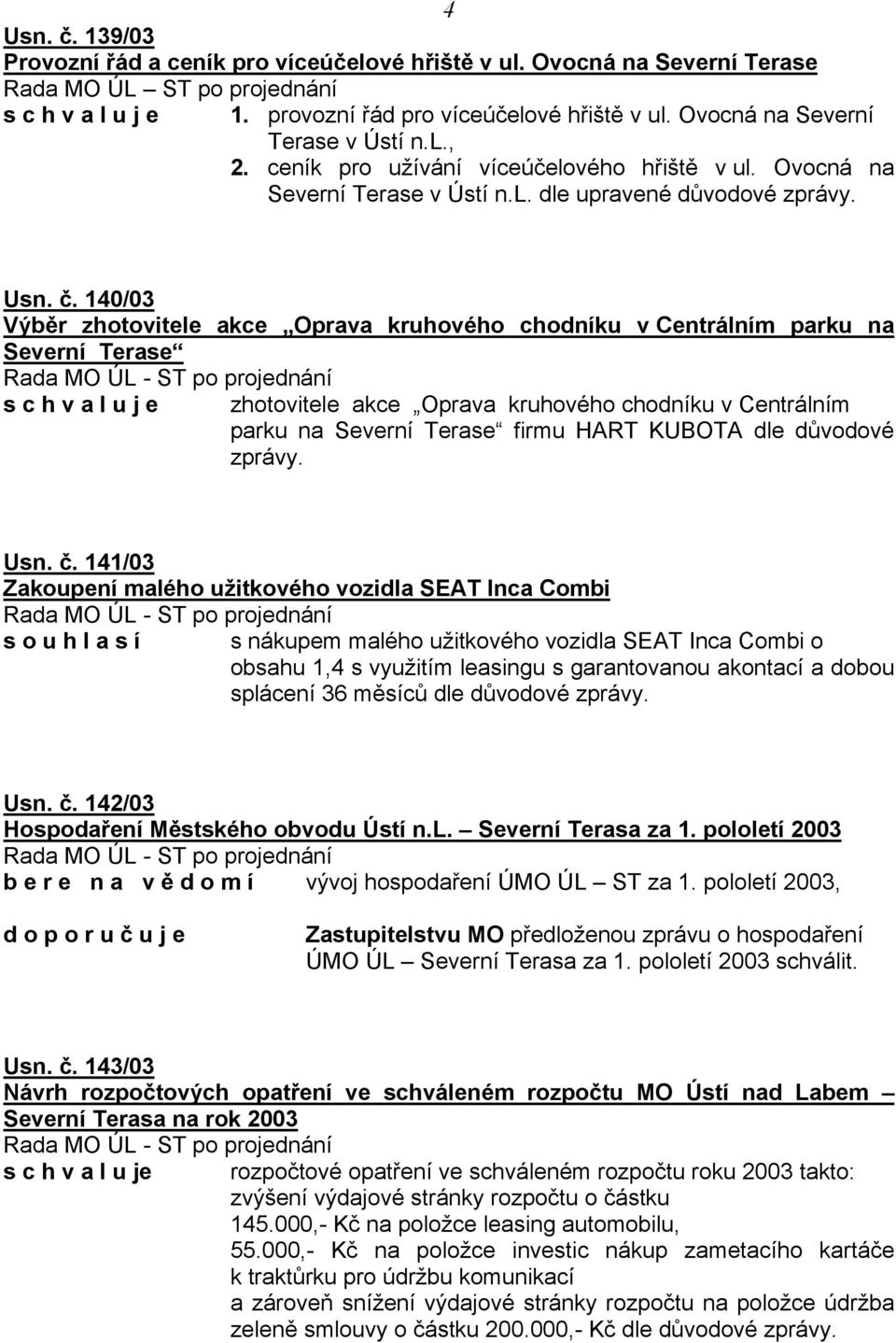 140/03 Výběr zhotovitele akce Oprava kruhového chodníku v Centrálním parku na Severní Terase s c h v a l u j e zhotovitele akce Oprava kruhového chodníku v Centrálním parku na Severní Terase firmu