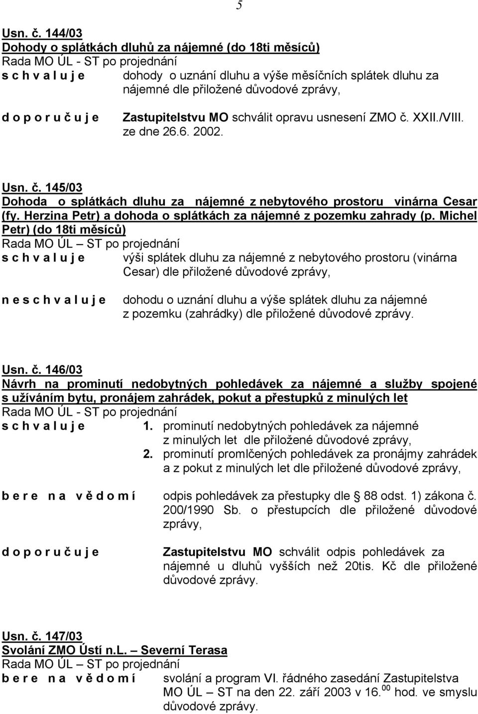 Zastupitelstvu MO schválit opravu usnesení ZMO č. XXII./VIII. ze dne 26.6. 2002.  145/03 Dohoda o splátkách dluhu za nájemné z nebytového prostoru vinárna Cesar (fy.