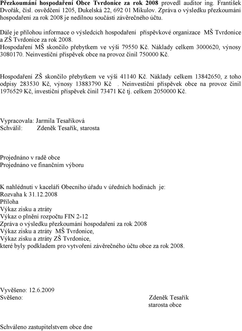 Dále je přílohou informace o výsledcích hospodaření příspěvkové organizace MŠ Tvrdonice a ZŠ Tvrdonice za rok 2008. Hospodaření MŠ skončilo přebytkem ve výši 79550 Kč.