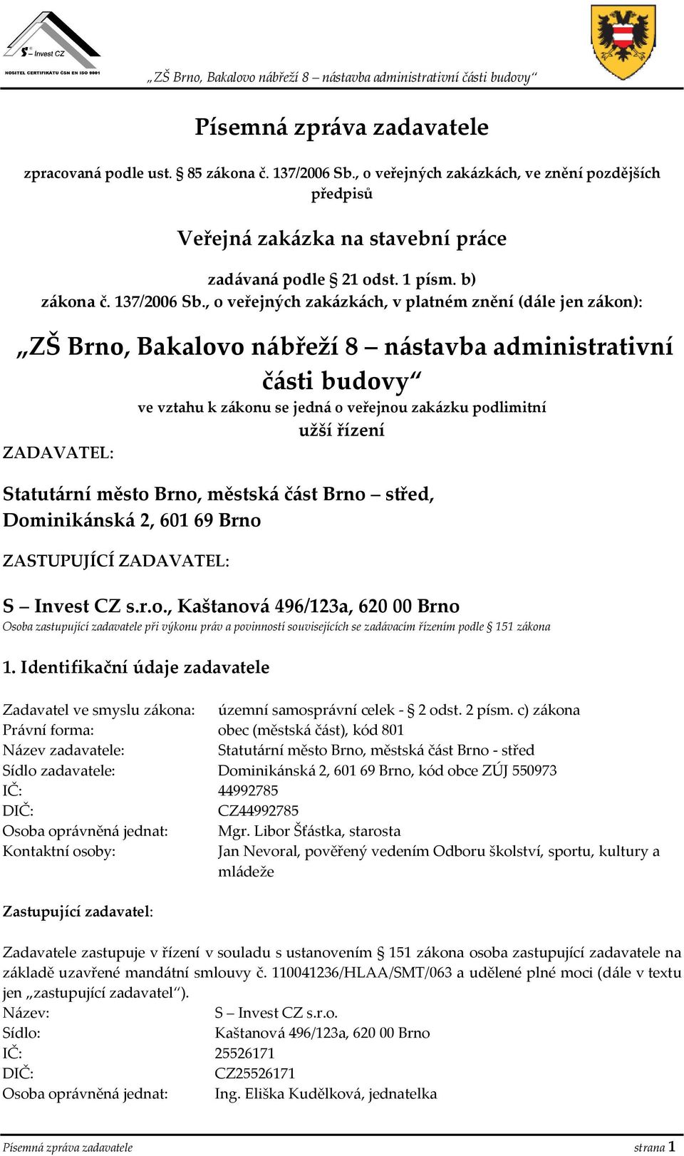 , o veřejných zakázkách, v platném znění (dále jen zákon): ZŠ Brno, Bakalovo nábřeží 8 nástavba administrativní části budovy ve vztahu k zákonu se jedná o veřejnou zakázku podlimitní užší řízení