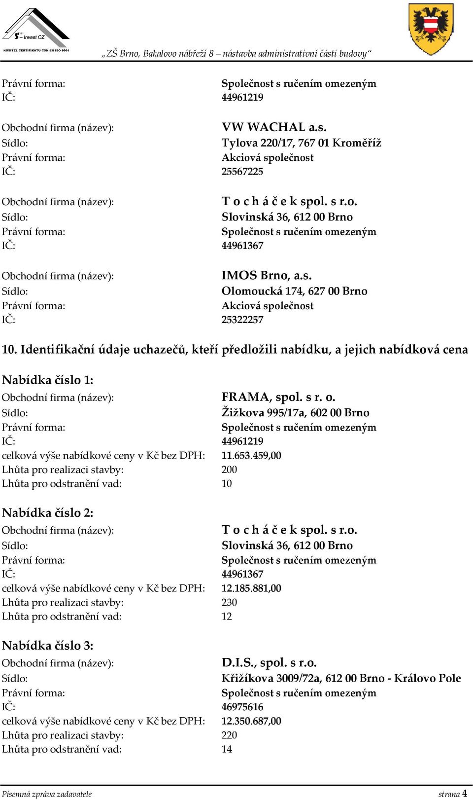 459,00 Lhůta pro realizaci stavby: 200 Lhůta pro odstranění vad: 10 Nabídka číslo 2: T o c h á č e k spol. s r.o. Slovinská 36, 612 00 Brno IČ: 44961367 celková výše nabídkové ceny v Kč bez DPH: 12.