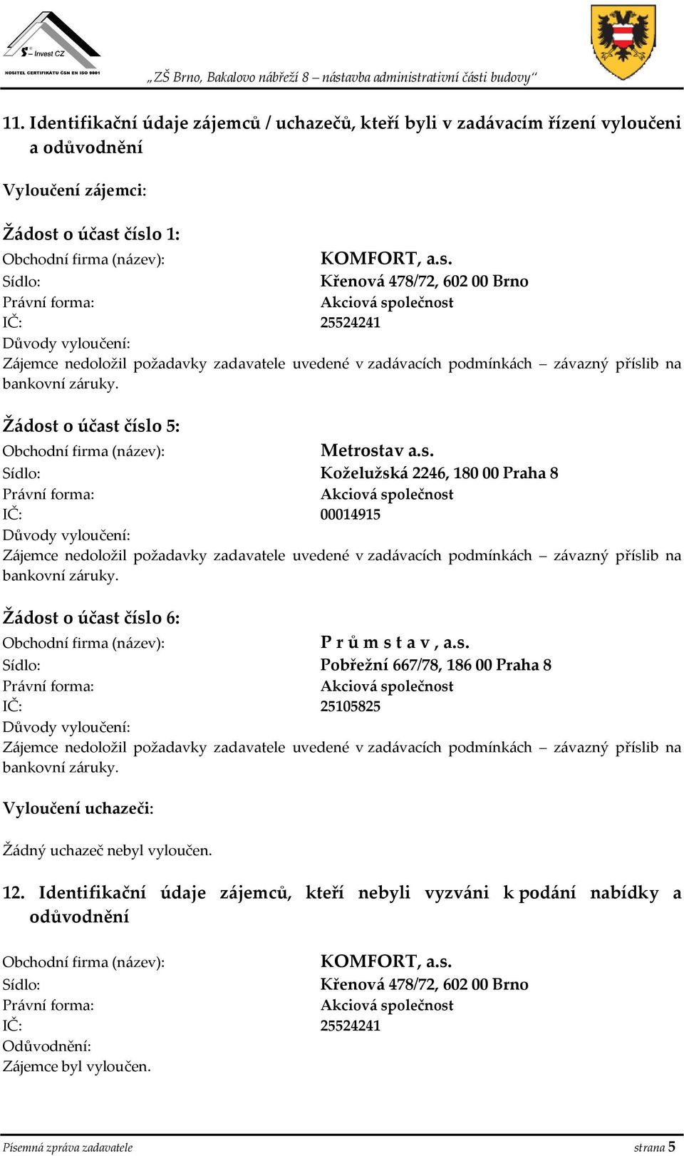 Žádost o účast číslo 5: Metrostav a.s. Koželužská 2246, 180 00 Praha 8 IČ: 00014915 Důvody vyloučení: Zájemce nedoložil požadavky zadavatele uvedené v zadávacích podmínkách závazný příslib na bankovní záruky.