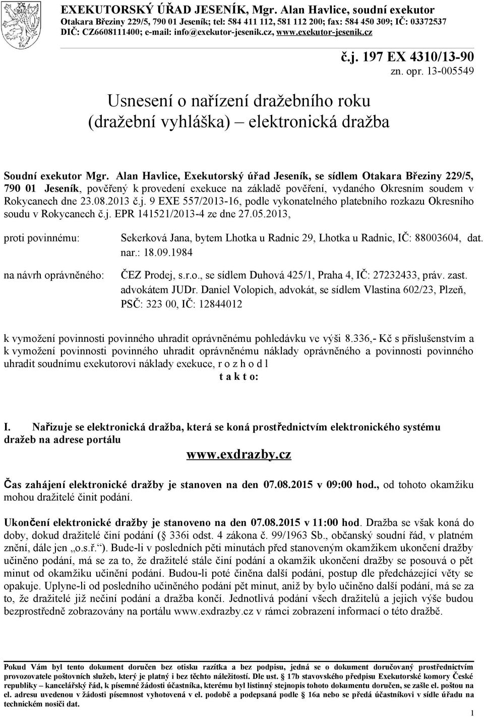 exekutor-jesenik.cz Usnesení o nařízení dražebního roku (dražební vyhláška) elektronická dražba č.j. 197 EX 4310/13-90 zn. opr. 13-005549 Soudní exekutor Mgr.