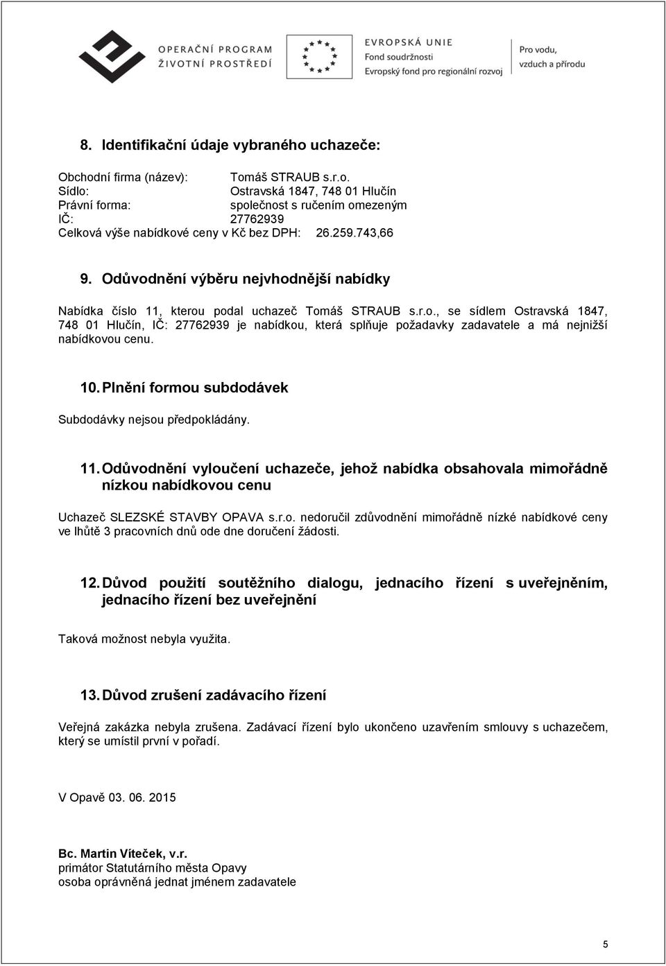 10. Plnění formou subdodávek Subdodávky nejsou předpokládány. 11. Odůvodnění vyloučení uchazeče, jehož nabídka obsahovala mimořádně nízkou nabídkovou cenu Uchazeč SLEZSKÉ STAVBY OPAVA s.r.o. nedoručil zdůvodnění mimořádně nízké nabídkové ceny ve lhůtě 3 pracovních dnů ode dne doručení žádosti.