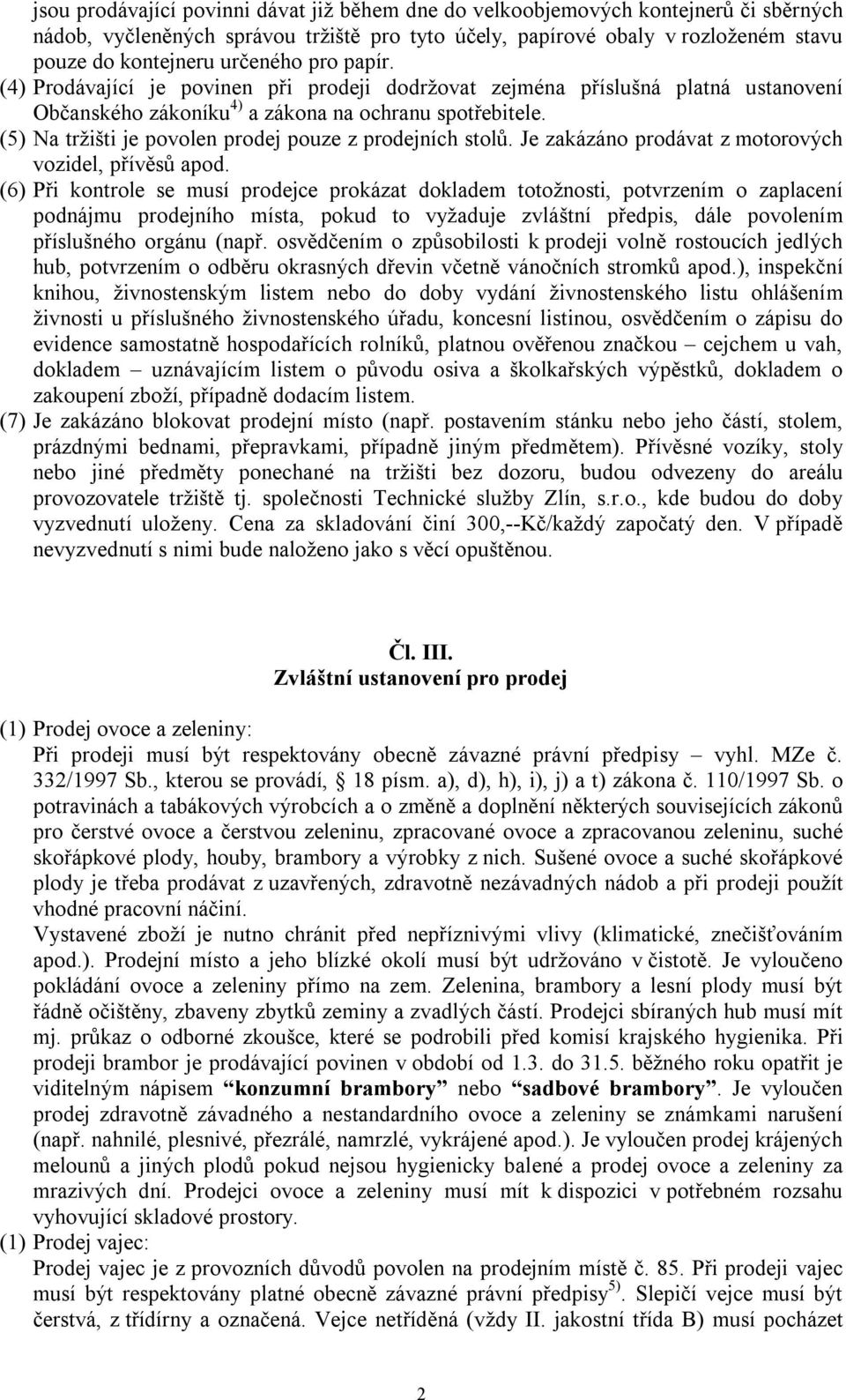 (5) Na tržišti je povolen prodej pouze z prodejních stolů. Je zakázáno prodávat z motorových vozidel, přívěsů apod.