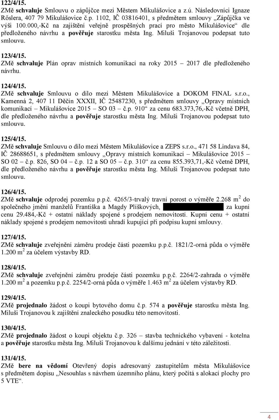 ZMě schvaluje Plán oprav místních komunikací na roky 2015 2017 dle předloženého návrhu. 124/4/15. ZMě schvaluje Smlouvu o dílo mezi Městem Mikulášovice a DOKOM FINAL s.r.o., Kamenná 2, 407 11 Děčín XXXII, IČ 25487230, s předmětem smlouvy Opravy místních komunikací Mikulášovice 2015 SO 03 č.