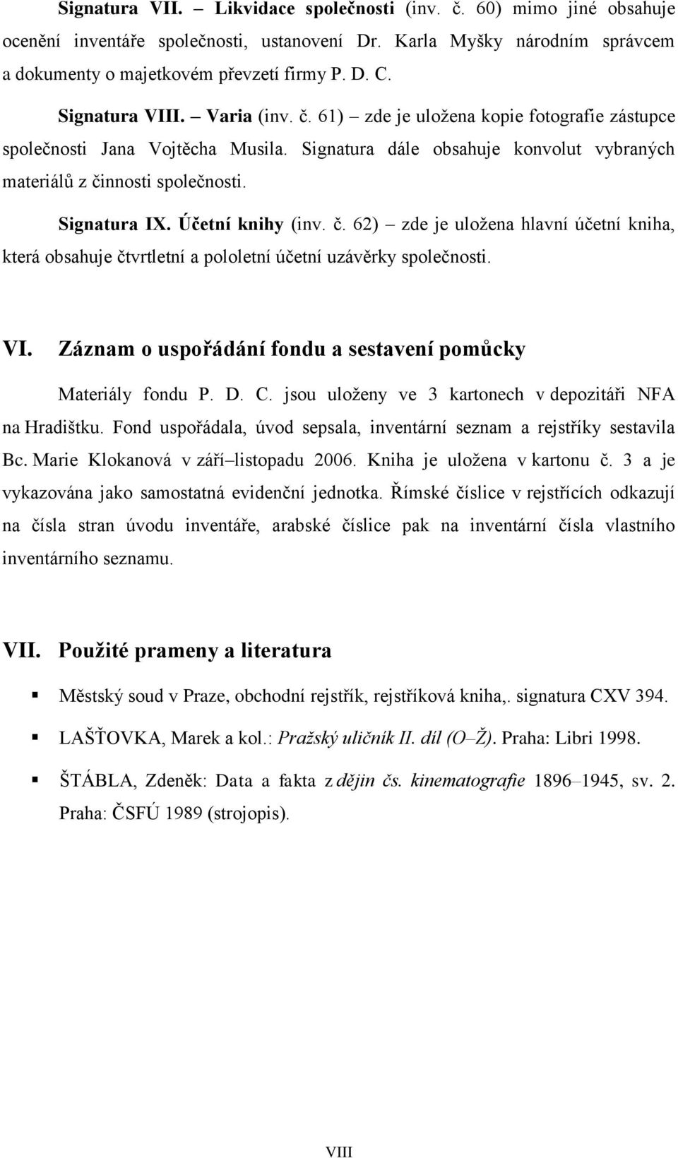 Účetní knihy (inv. č. 62) zde je uložena hlavní účetní kniha, která obsahuje čtvrtletní a pololetní účetní uzávěrky společnosti. VI. Záznam o uspořádání fondu a sestavení pomůcky Materiály fondu P. D.