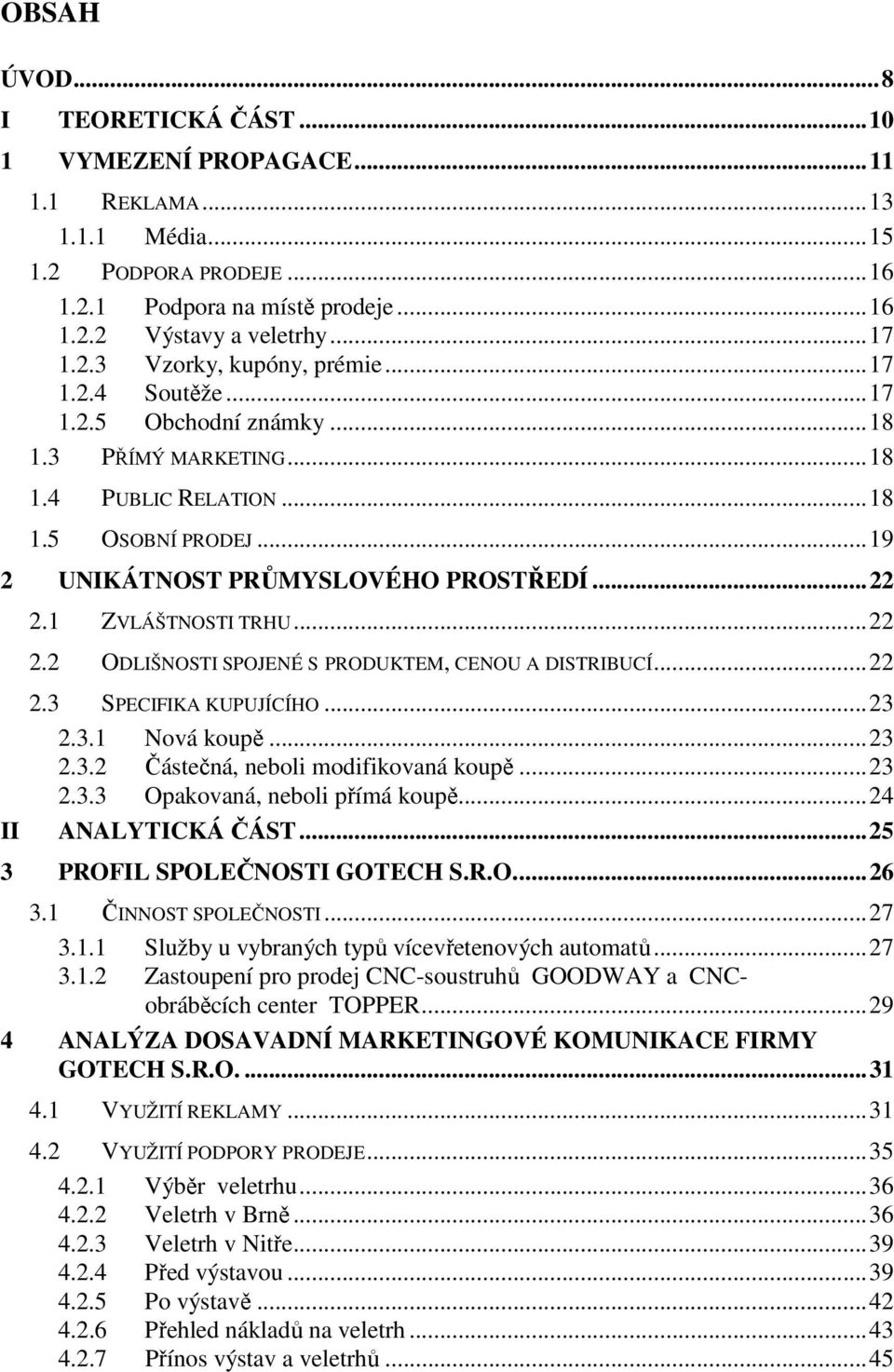 1 ZVLÁŠTNOSTI TRHU...22 2.2 ODLIŠNOSTI SPOJENÉ S PRODUKTEM, CENOU A DISTRIBUCÍ...22 2.3 SPECIFIKA KUPUJÍCÍHO...23 2.3.1 Nová koupě...23 2.3.2 Částečná, neboli modifikovaná koupě...23 2.3.3 Opakovaná, neboli přímá koupě.