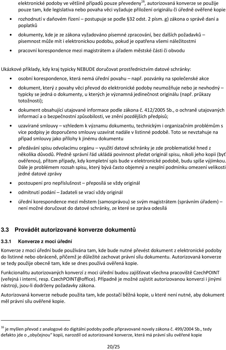 g) zákona o správě daní a poplatků dokumenty, kde je ze zákona vyžadováno písemné zpracování, bez dalších požadavků písemnost může mít i elektronickou podobu, pokud je opatřena všemi náležitostmi