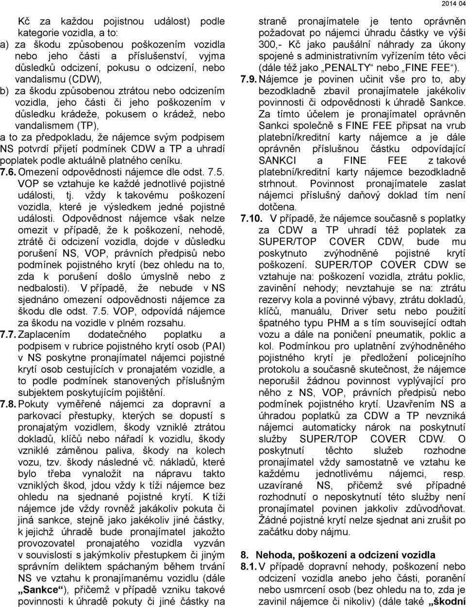 NS potvrdí přijetí podmínek CDW a TP a uhradí poplatek podle aktuálně platného ceníku. 7.6. Omezení odpovědnosti nájemce dle odst. 7.5. VOP se vztahuje ke každé jednotlivé pojistné události, tj.