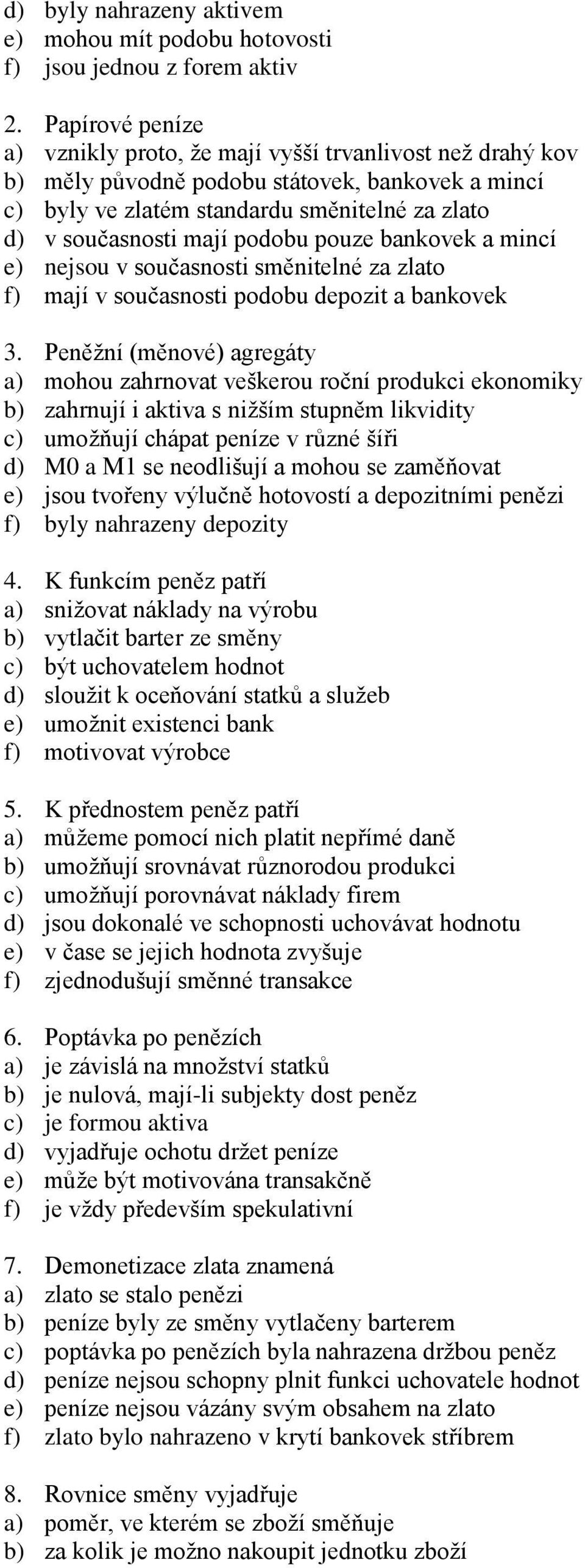 podobu pouze bankovek a mincí e) nejsou v současnosti směnitelné za zlato f) mají v současnosti podobu depozit a bankovek 3.