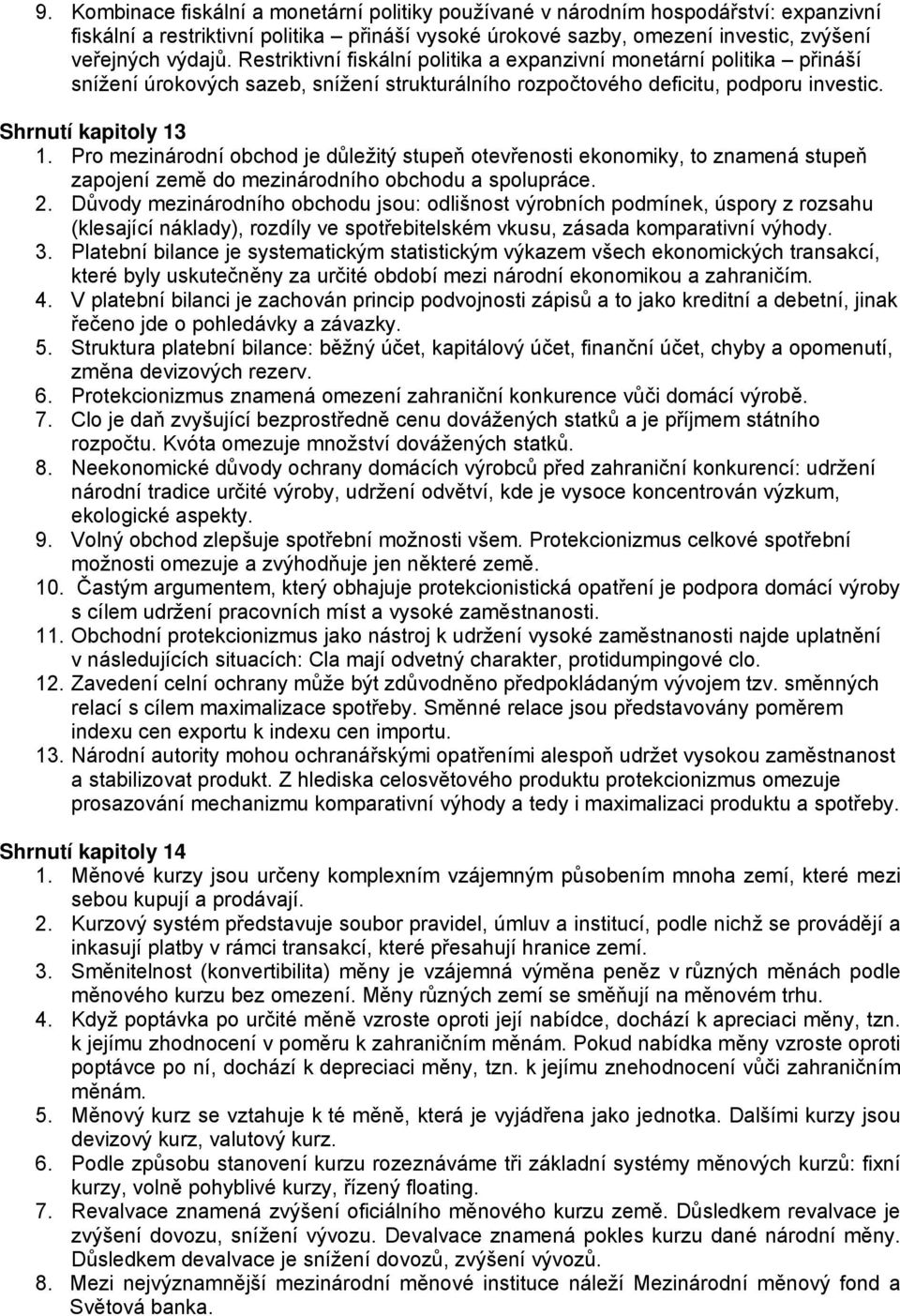 Pro mezinárodní obchod je důležitý stupeň otevřenosti ekonomiky, to znamená stupeň zapojení země do mezinárodního obchodu a spolupráce. 2.