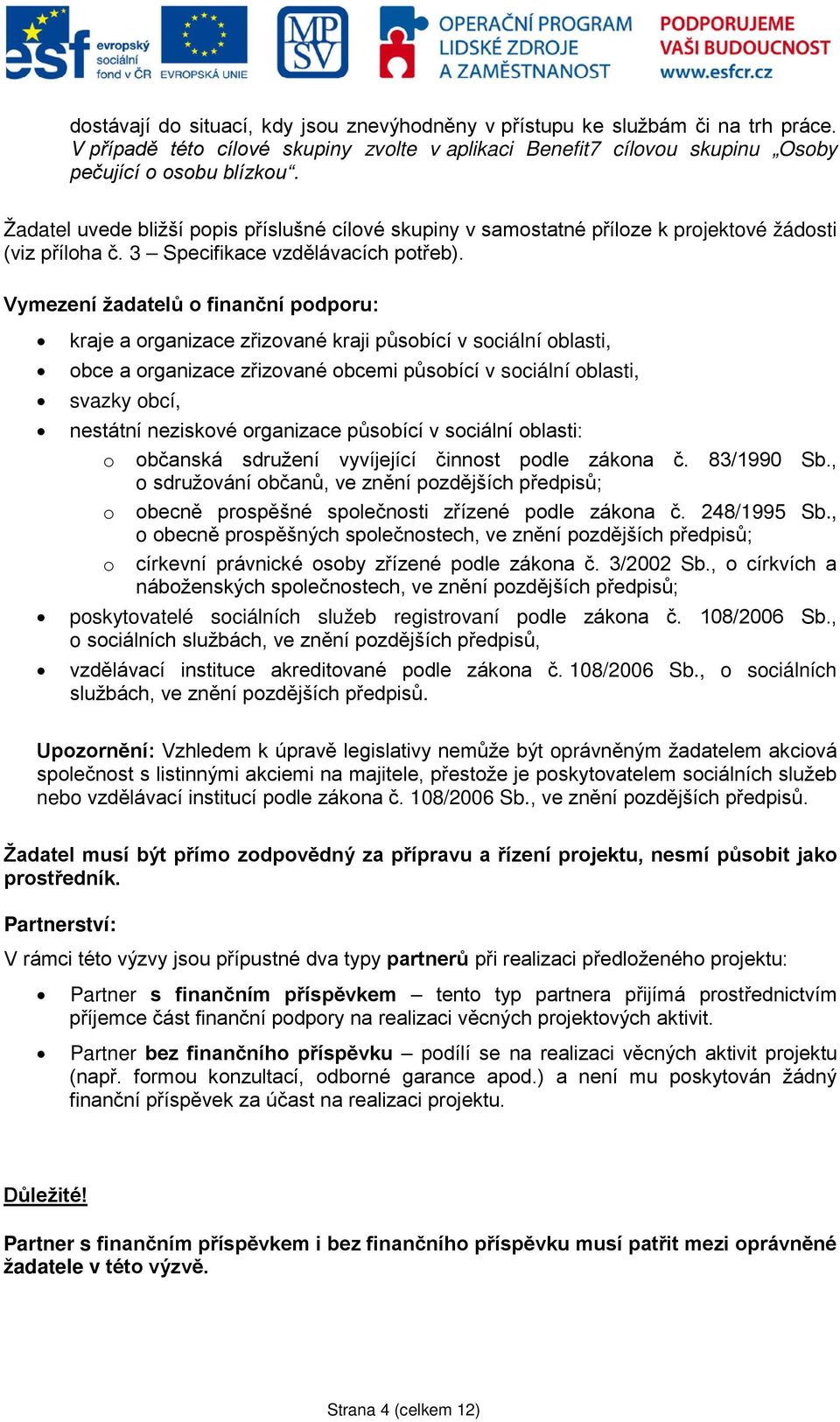 Vymezení žadatelů o finanční podporu: kraje a organizace zřizované kraji působící v sociální oblasti, obce a organizace zřizované obcemi působící v sociální oblasti, svazky obcí, nestátní neziskové