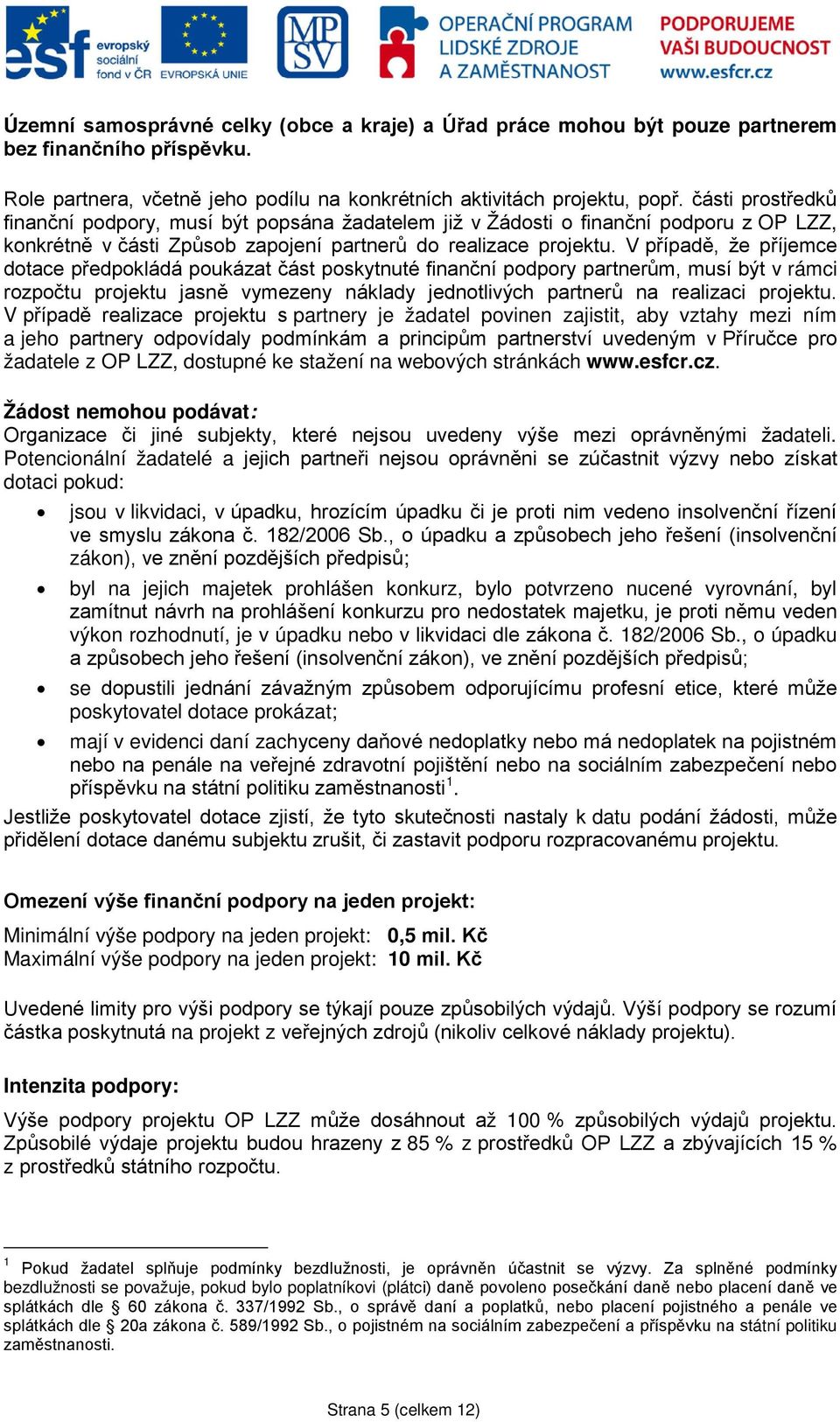 V případě, že příjemce dotace předpokládá poukázat část poskytnuté finanční podpory partnerům, musí být v rámci rozpočtu projektu jasně vymezeny náklady jednotlivých partnerů na realizaci projektu.